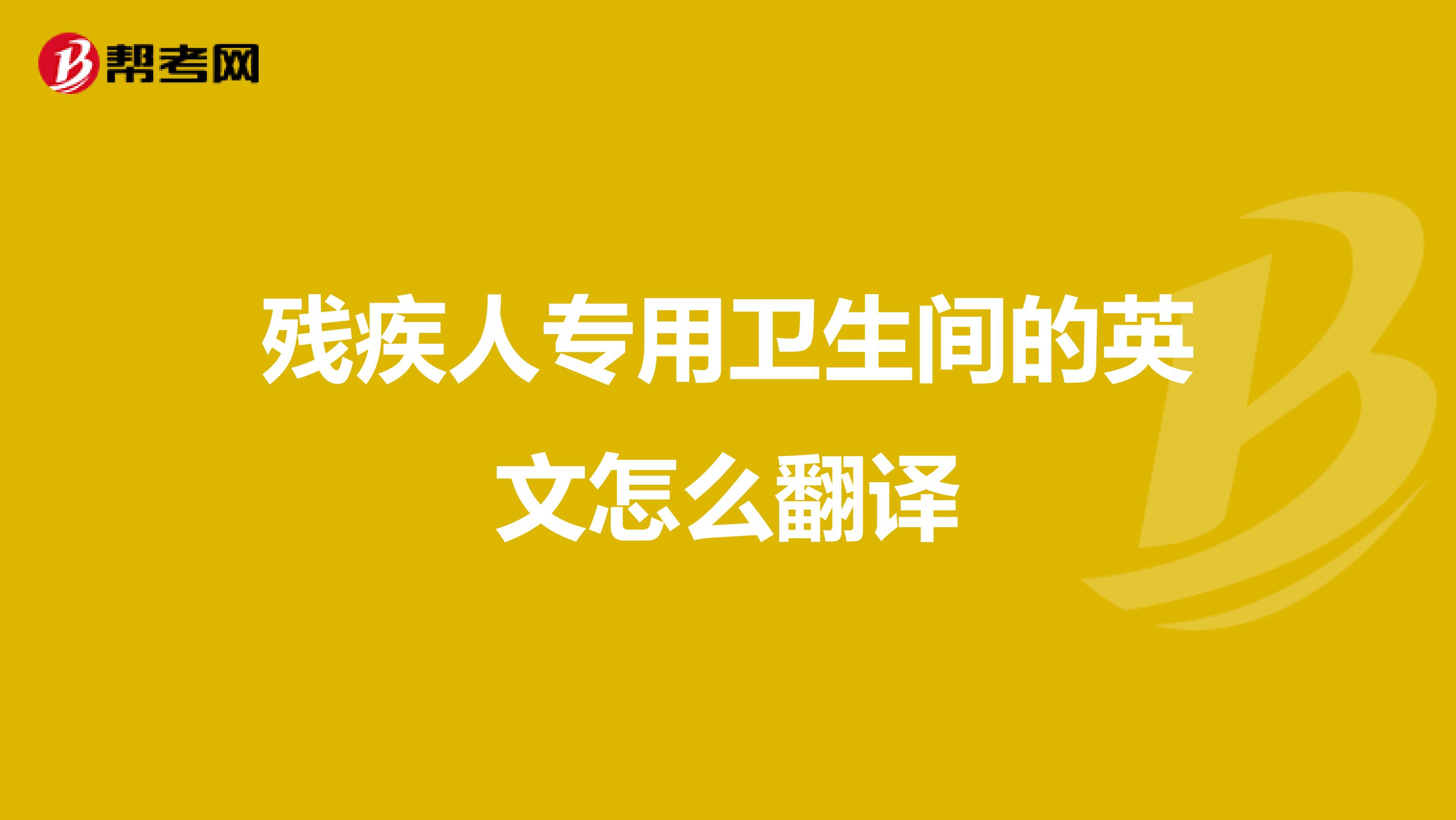 残疾人专用卫生间的英文怎么翻译