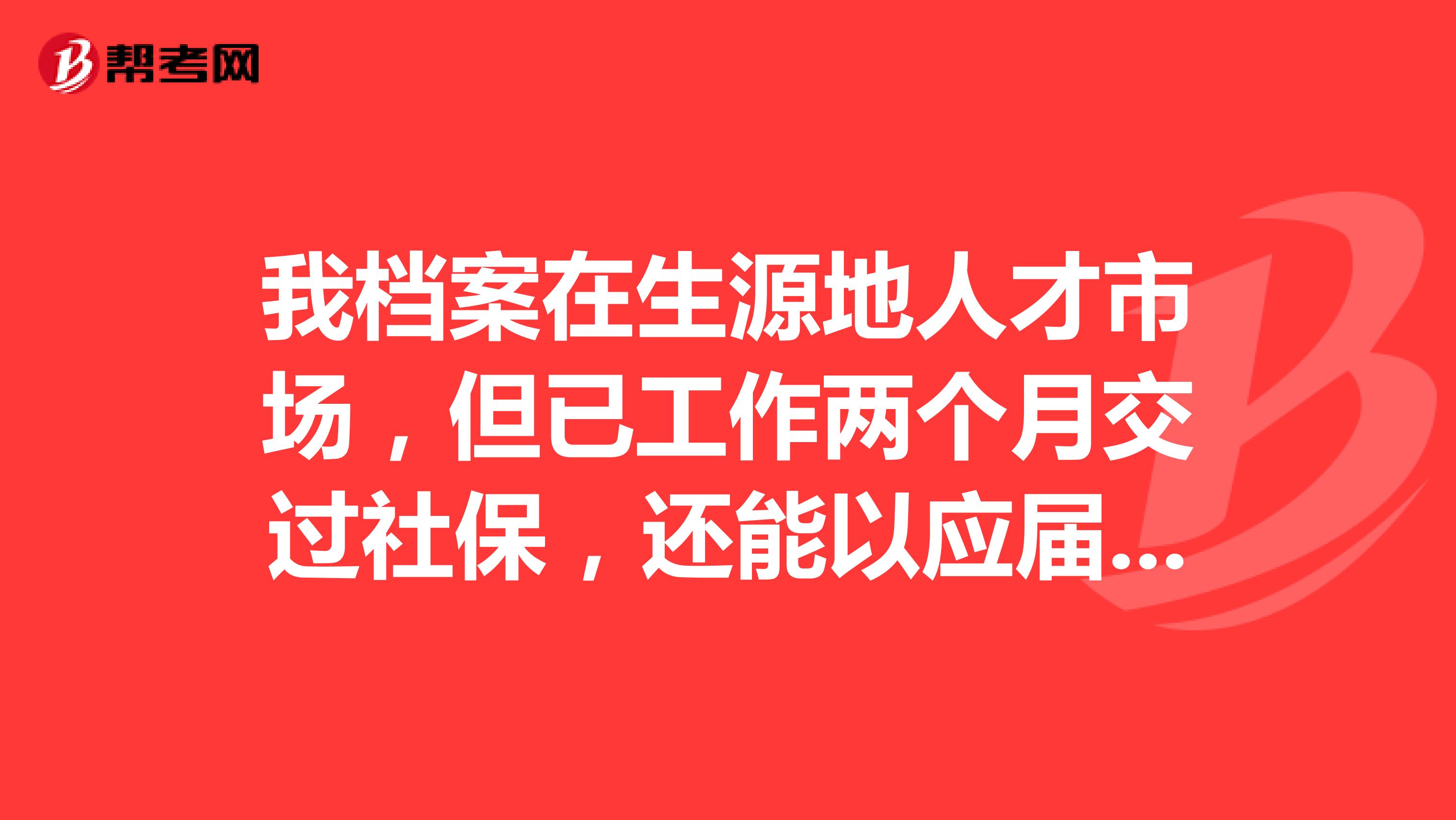 我档案在生源地人才市场，但已工作两个月交过社保，还能以应届生身份报考公务员吗