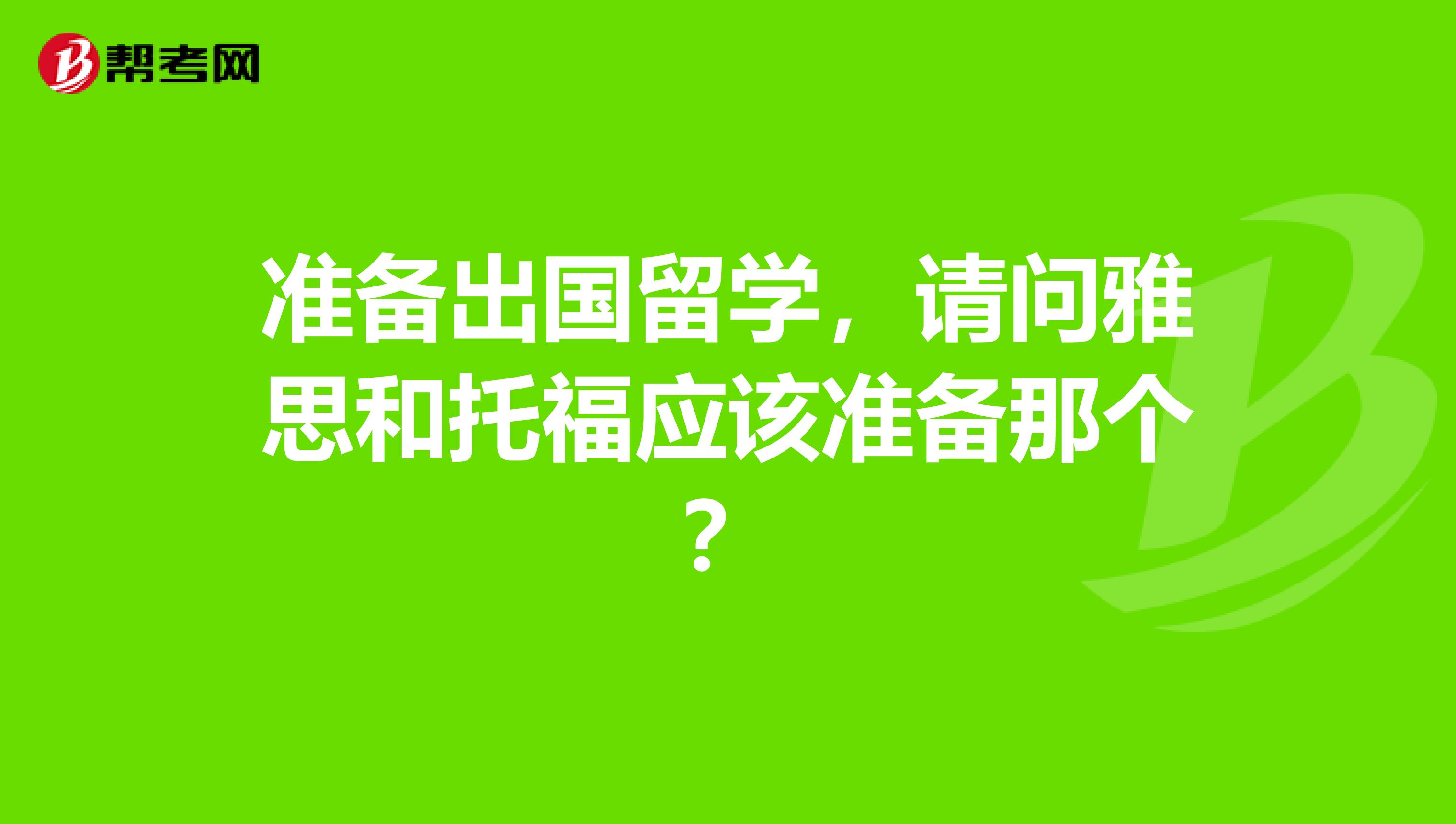 准备出国留学，请问雅思和托福应该准备那个？