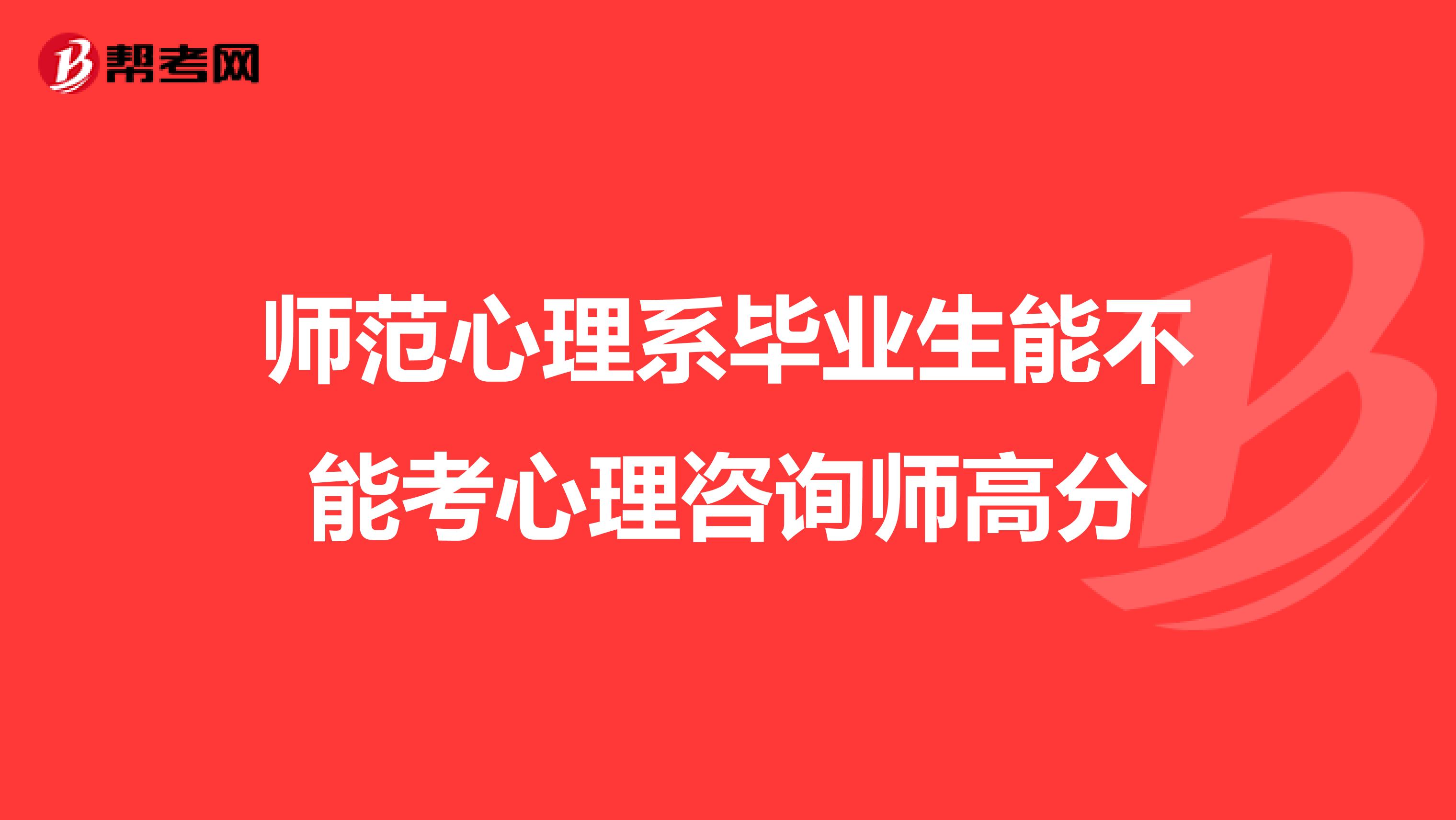 师范心理系毕业生能不能考心理咨询师高分