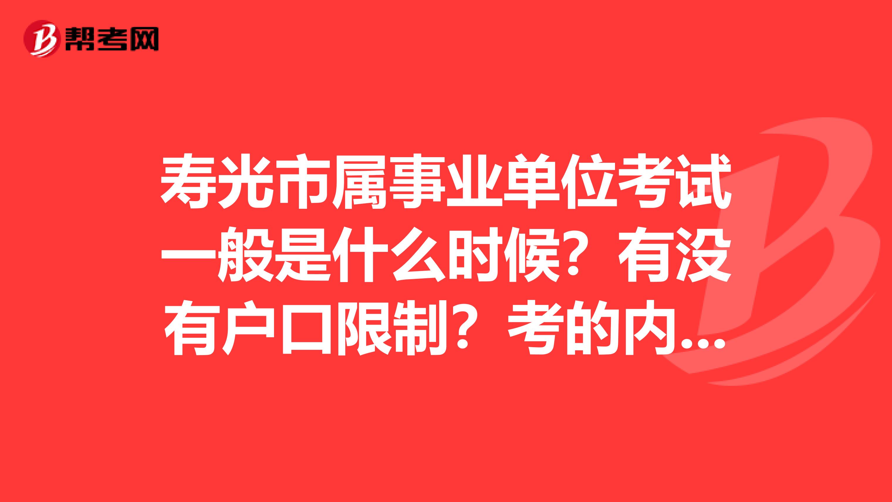 寿光市属事业单位考试一般是什么时候？有没有户口限制？考的内容和省属的一样吗？