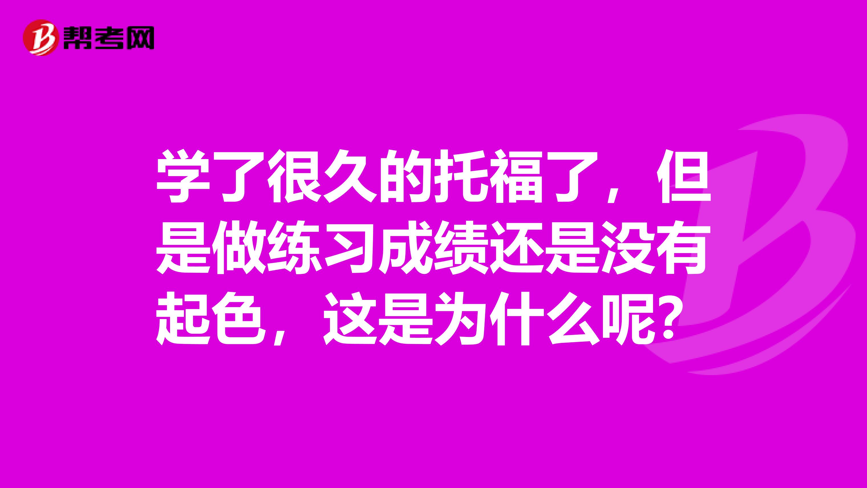 学了很久的托福了,但是做练习成绩还是没有起色,这是为什么呢?