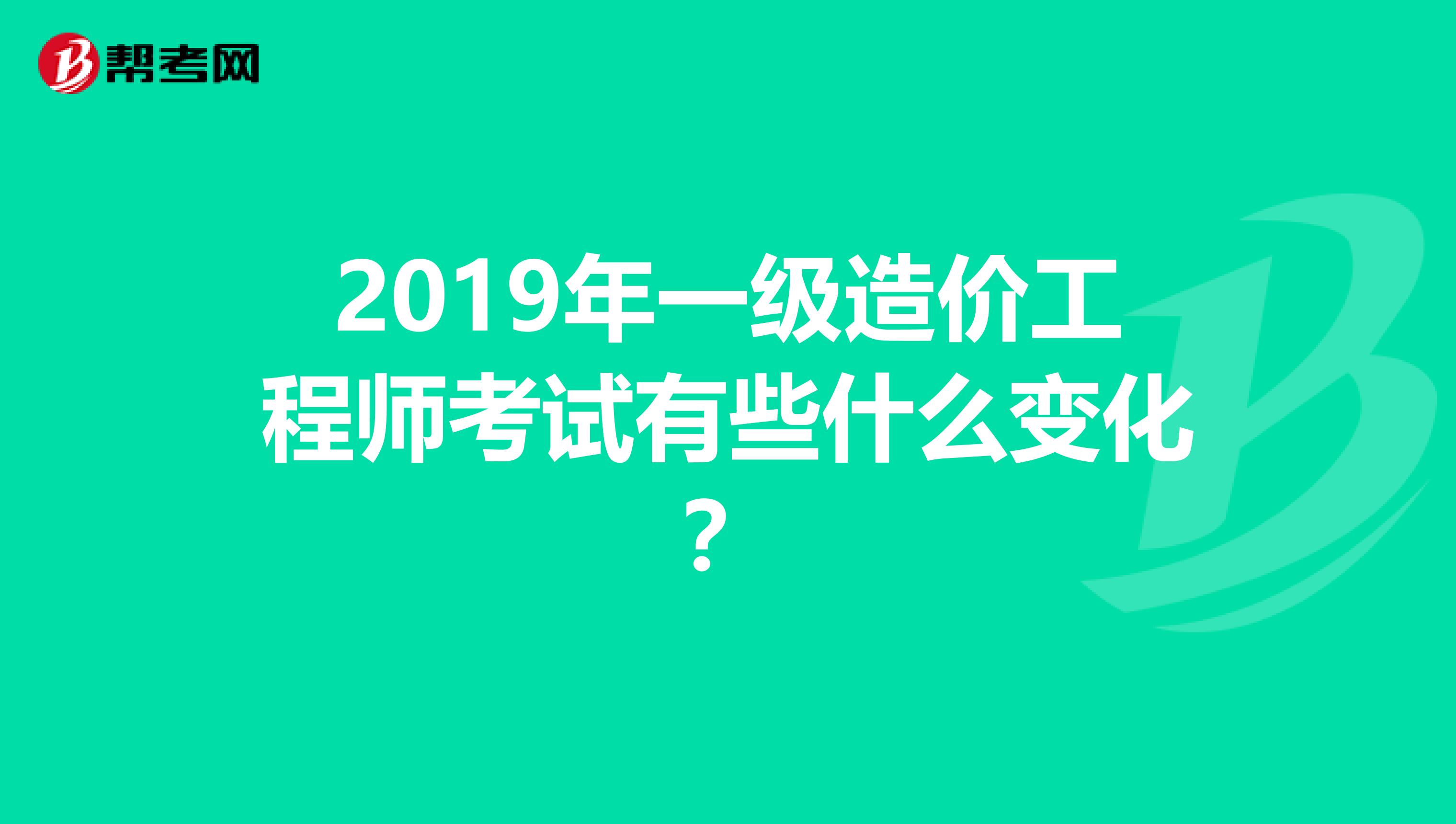 2019年一级造价工程师考试有些什么变化？