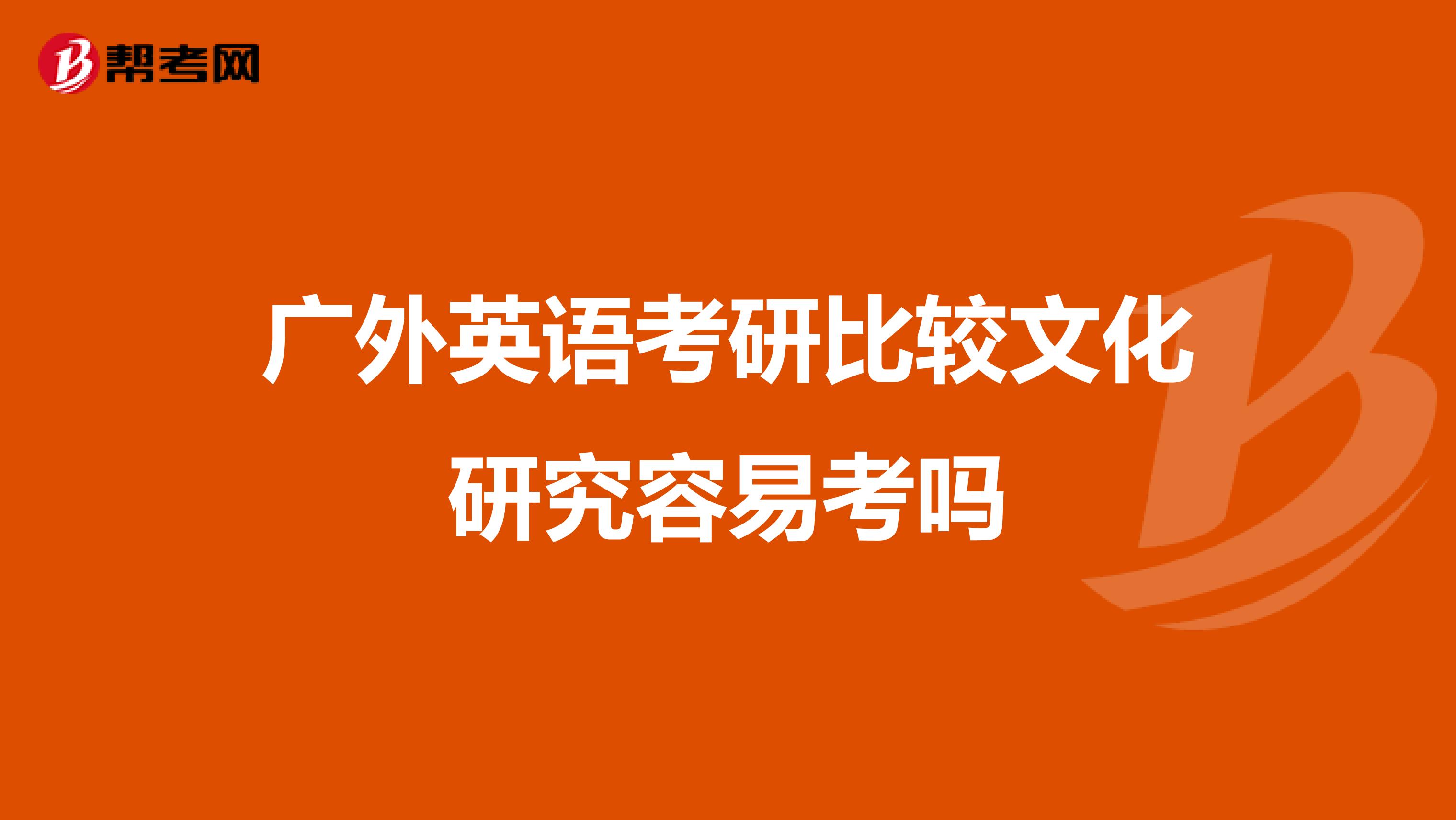 广外英语考研比较文化研究容易考吗