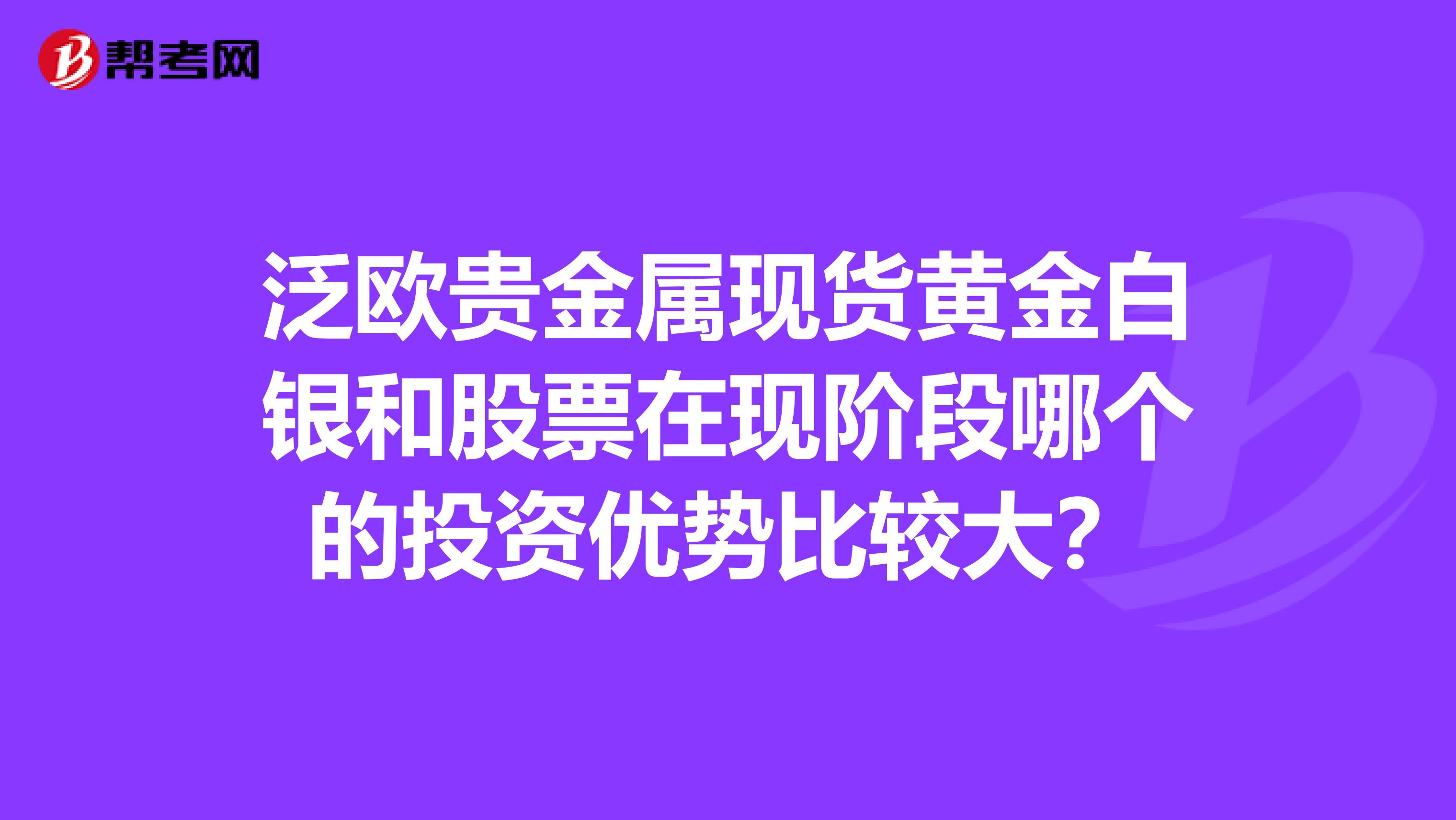 泛欧贵金属现货黄金白银和股票在现阶段哪个的投资优势比较大？