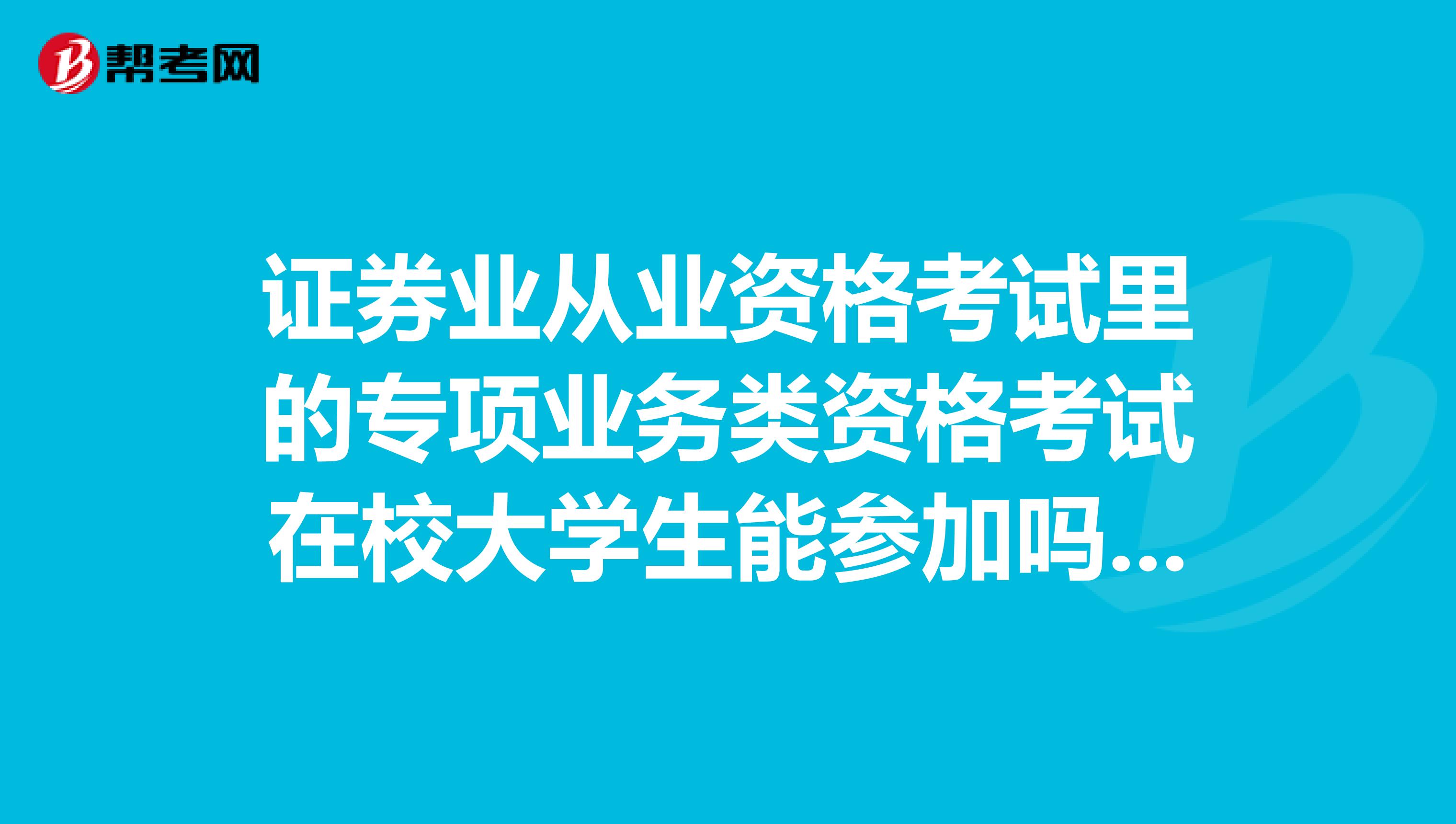 证券业从业资格考试里的专项业务类资格考试在校大学生能参加吗如果考过了,需不需要每年培训呢?