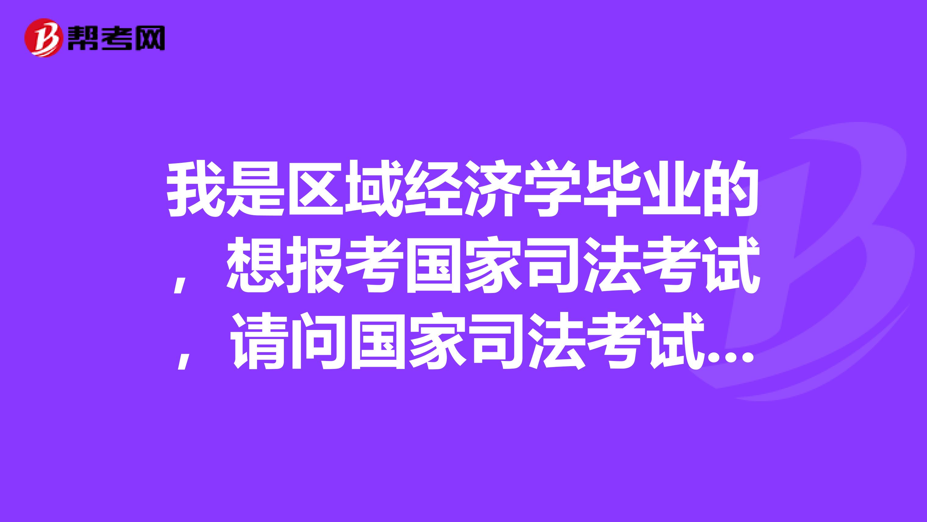 我是区域经济学毕业的,想报考国家司法考试,请问国家司法考试的考试内容有哪些?