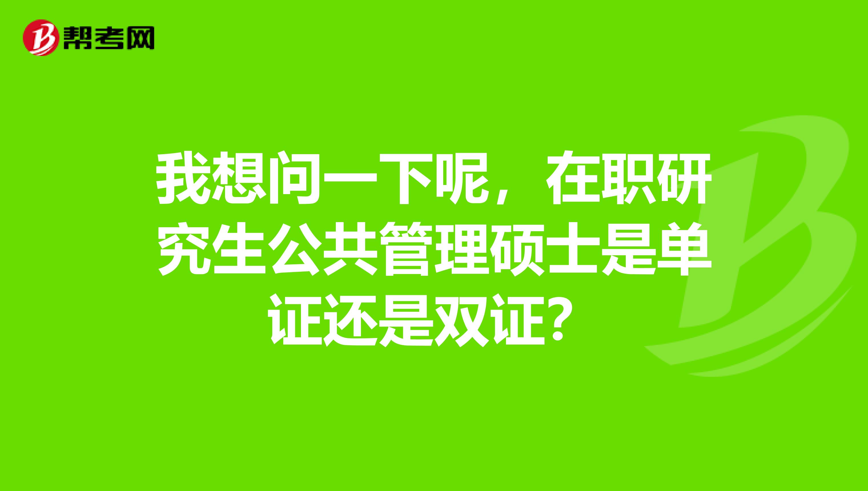 我想問一下呢，在職研究生公共管理碩士是單證還是雙證？