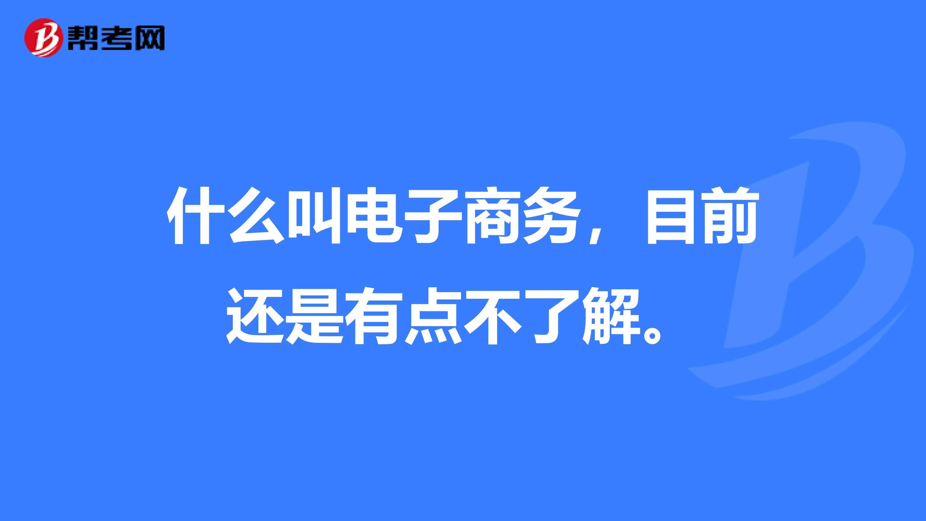 什么叫电子商务,目前还是有点不了解。