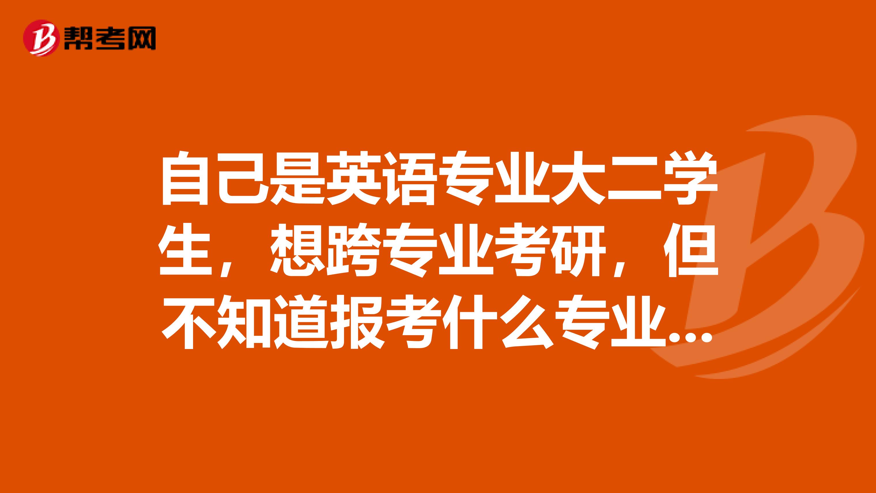 自己是英语专业大二学生,想跨专业考研,但不知道报考什么专业?有点想考新闻学方面的,怎么办?