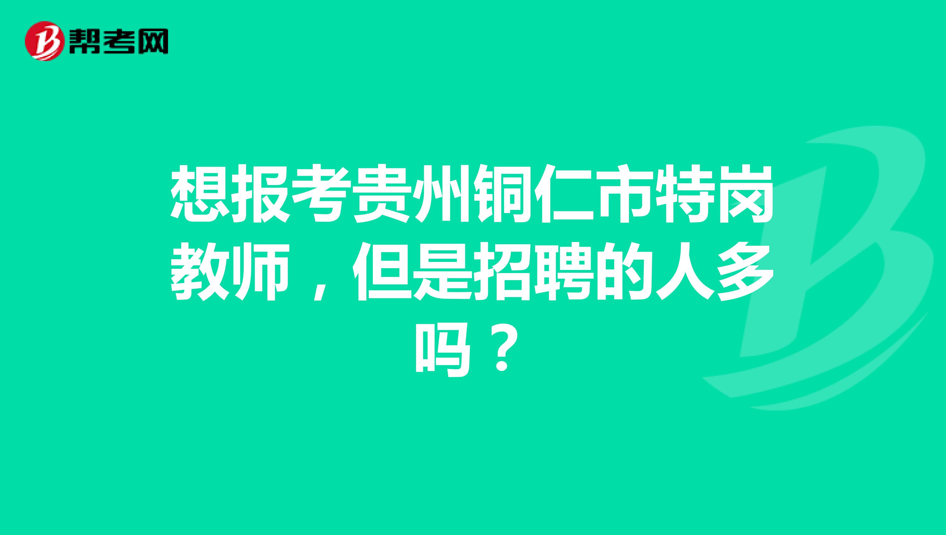 想报考贵州铜仁市特岗教师,但是招聘的人多吗?