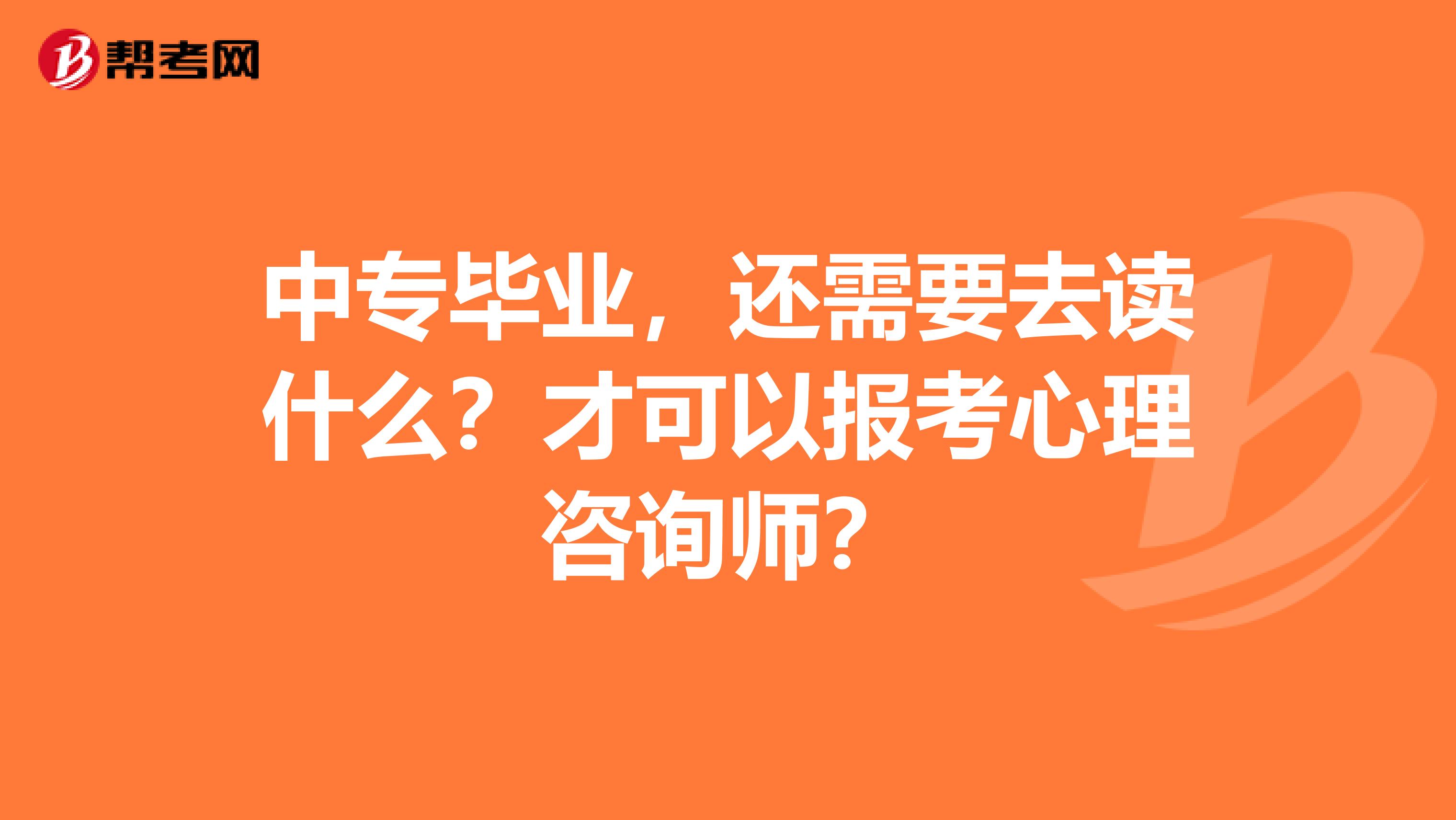 中专毕业，还需要去读什么？才可以报考心理咨询师？