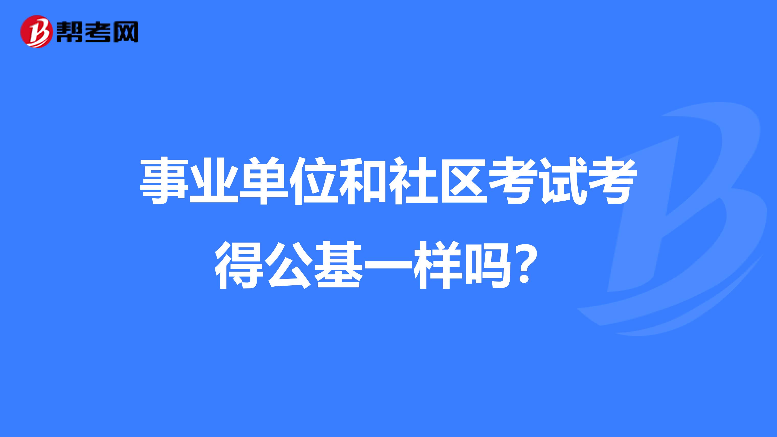 事业单位和社区考试考得公基一样吗?