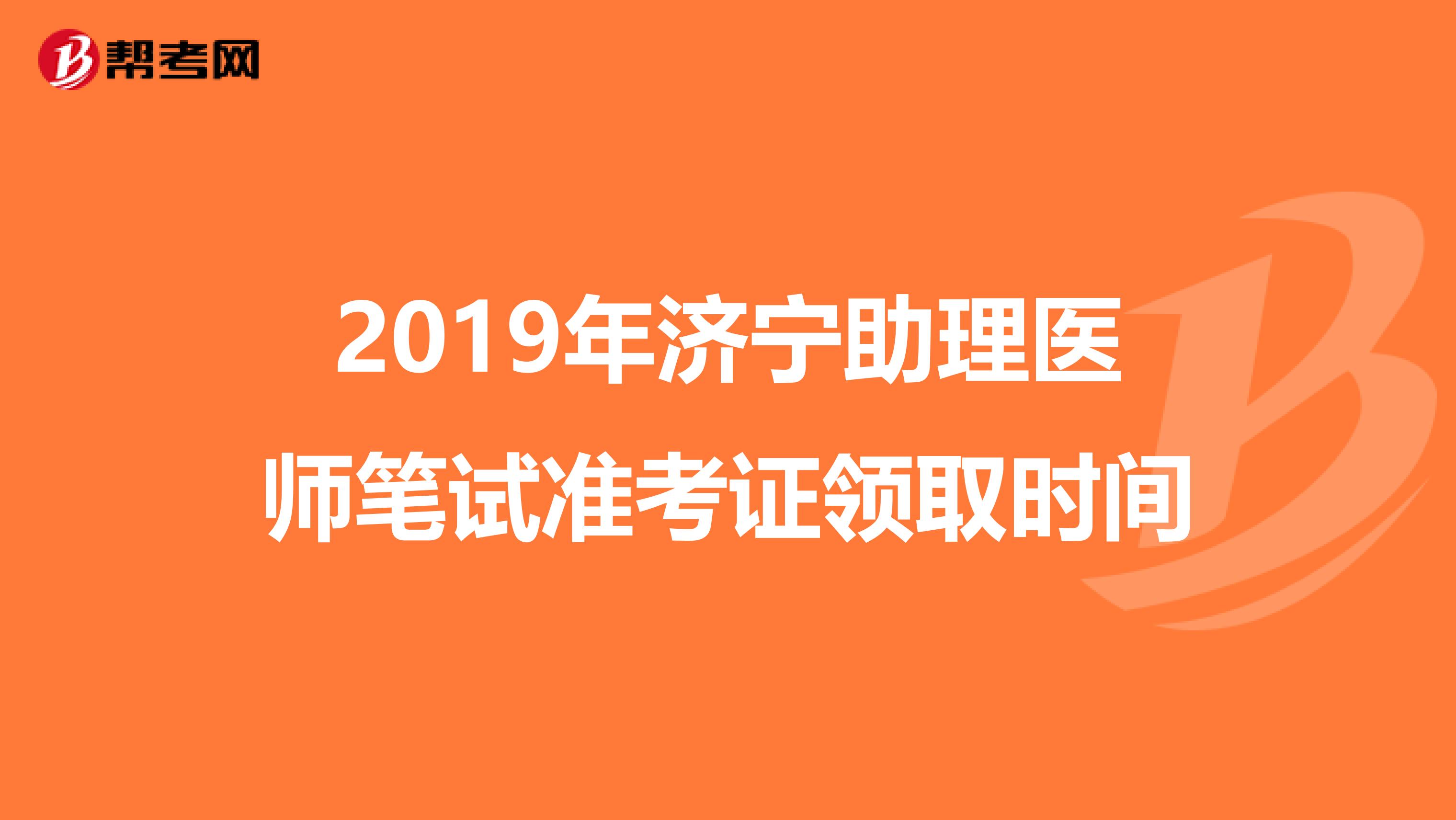 2019年濟寧助理醫師筆試準考證領取時間