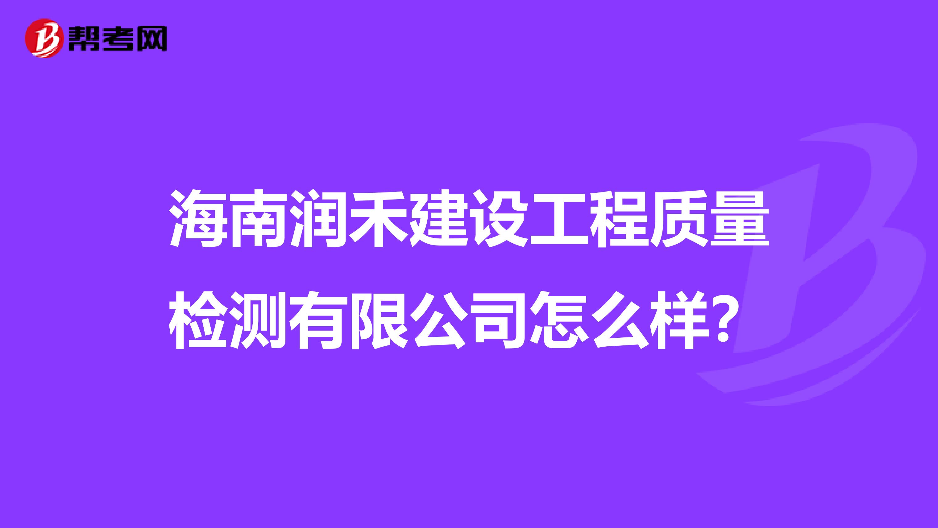 海南润禾建设工程质量检测有限公司怎么样？