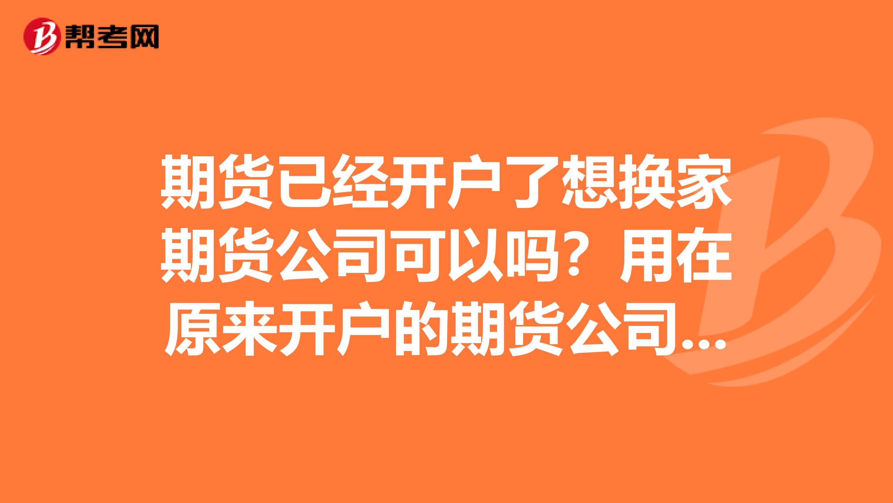 期货已经开户了想换家期货公司可以吗?用在原来开户的期货公司做什么手续吗?还是直接到新的期货公司
