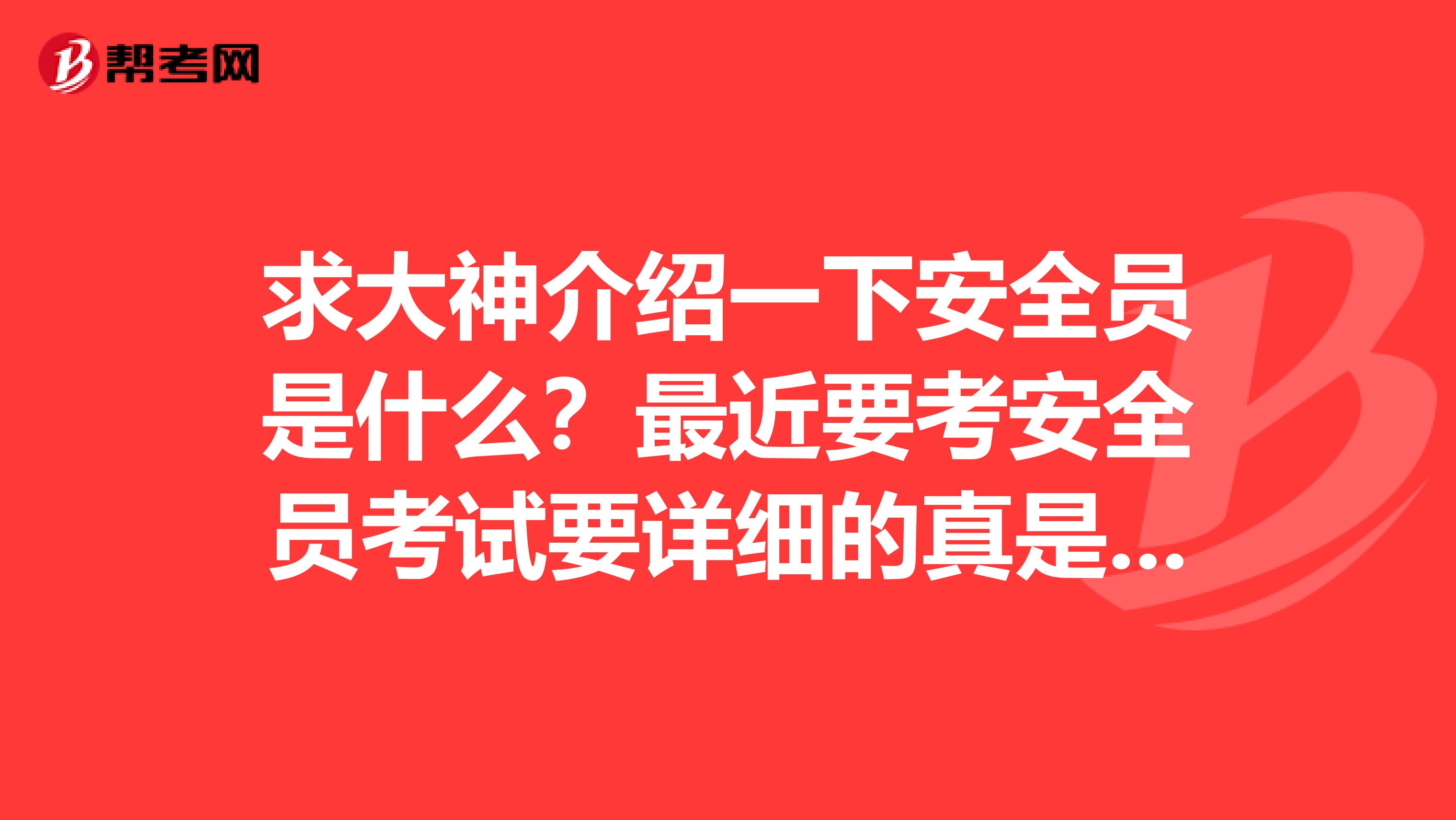 求大神介绍一下安全员是什么?最近要考安全员考试要详细的真是的介绍,干货,谢谢了!小弟是西安的,欢迎老乡来回答