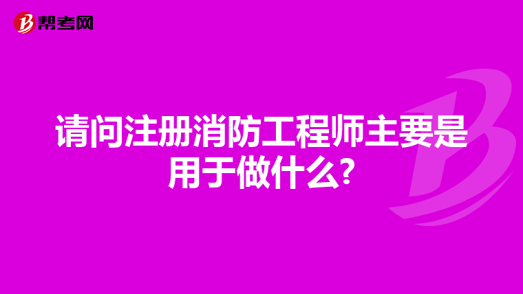 請問注冊消防工程師主要是用于做什么?