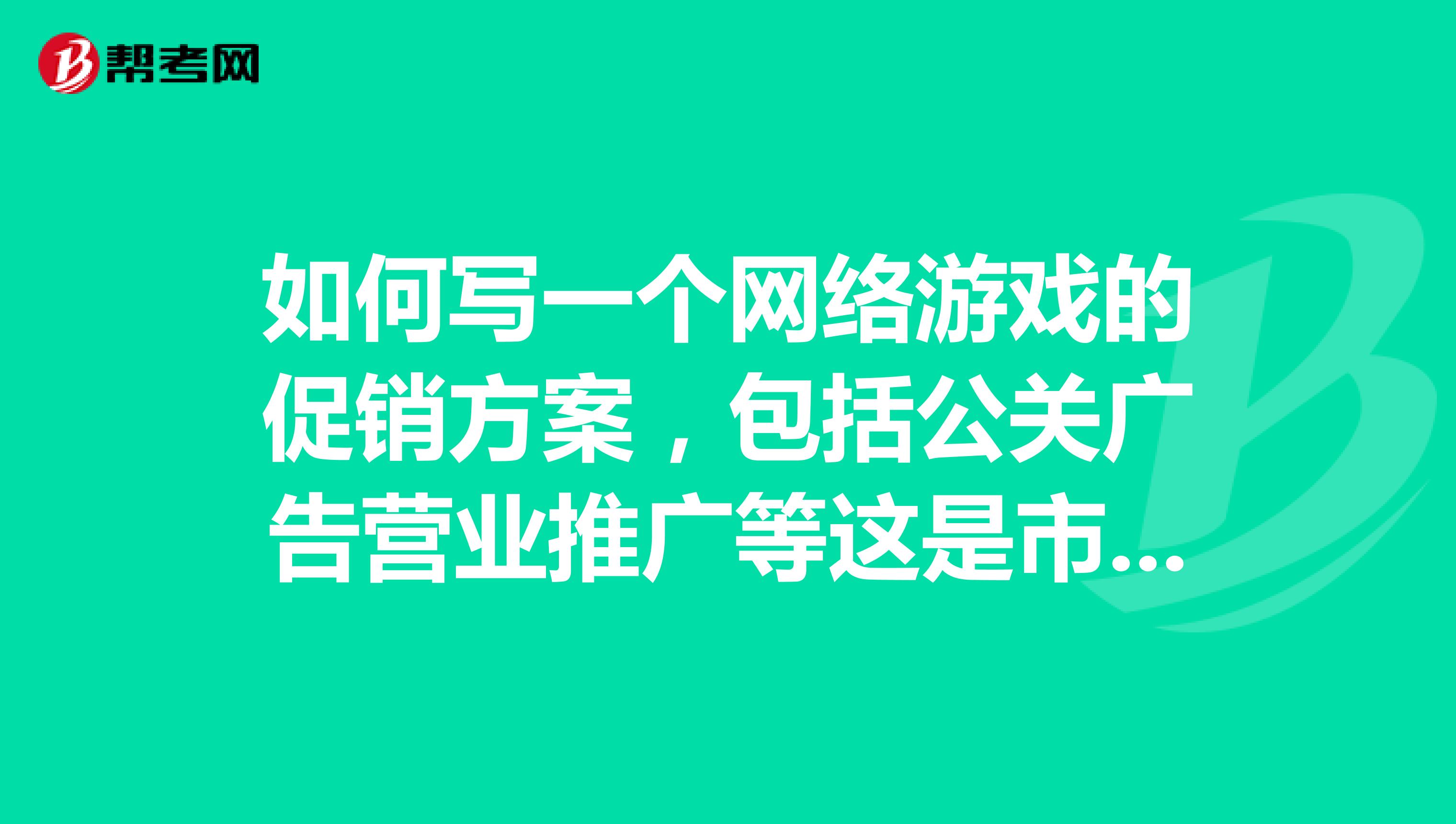 如何写一个网络游戏的促销方案,包括公关广告营业推广等这是市场营销作业