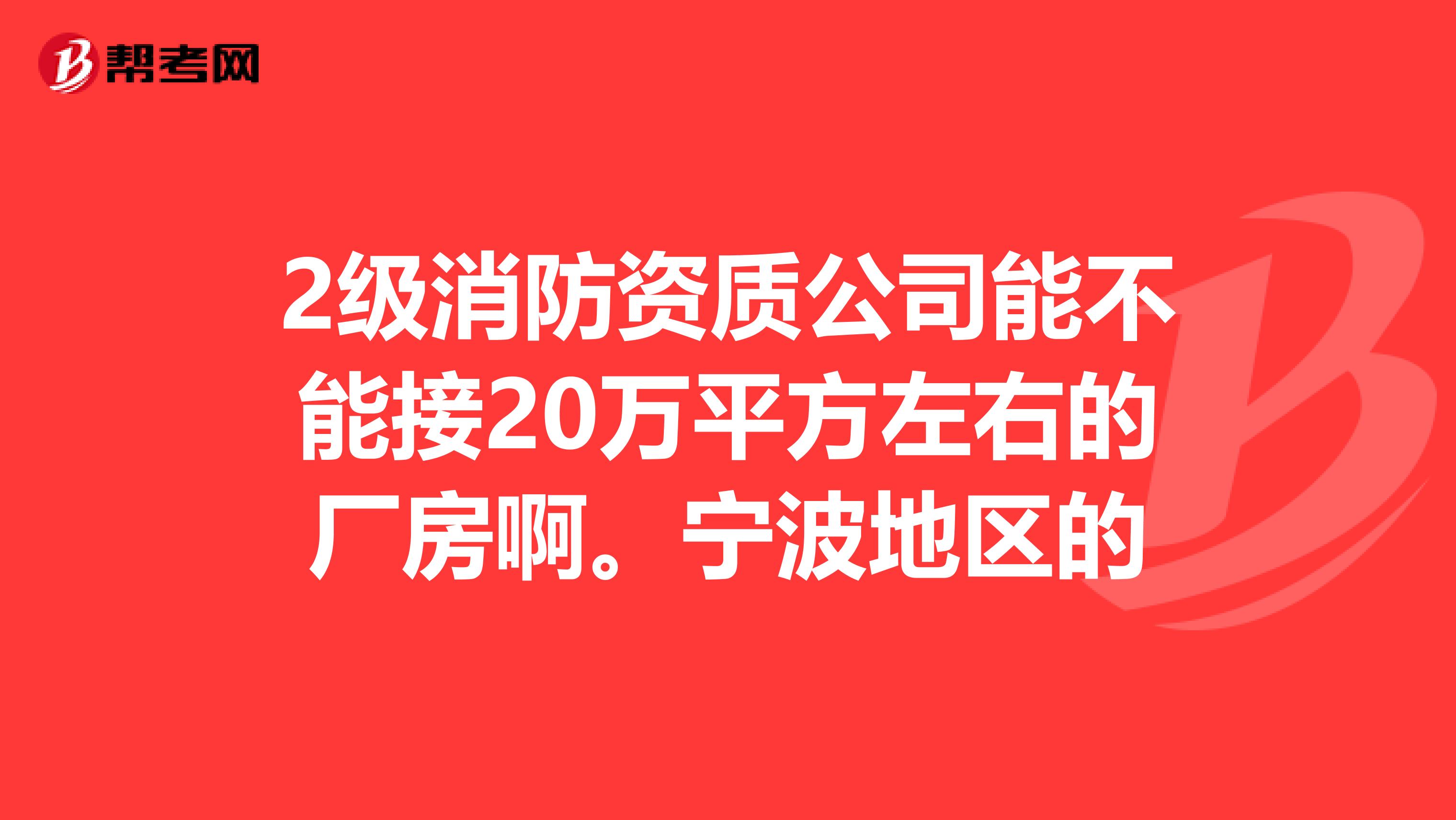 2级消防资质公司能不能接20万平方左右的厂房啊。宁波地区的