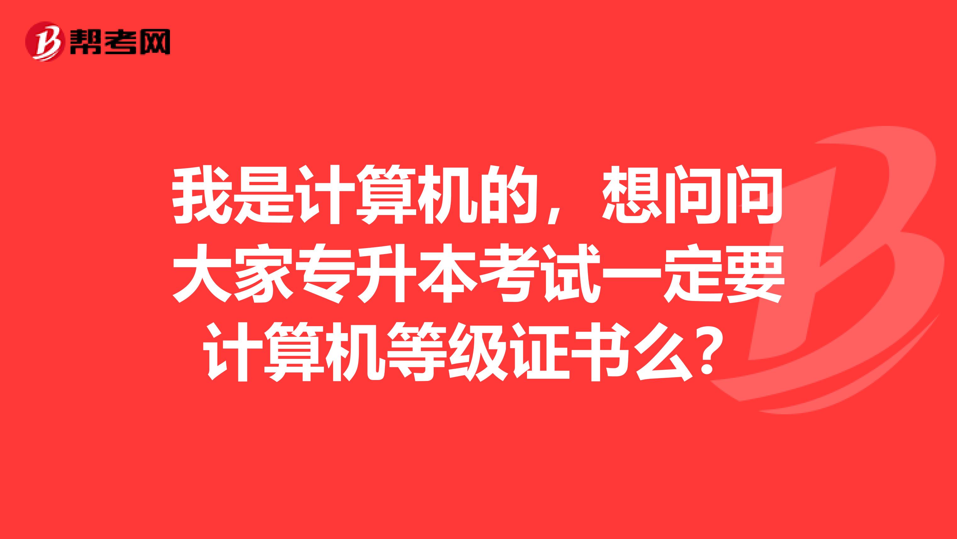 我是计算机的,想问问大家专升本考试一定要计算机等级证书么?