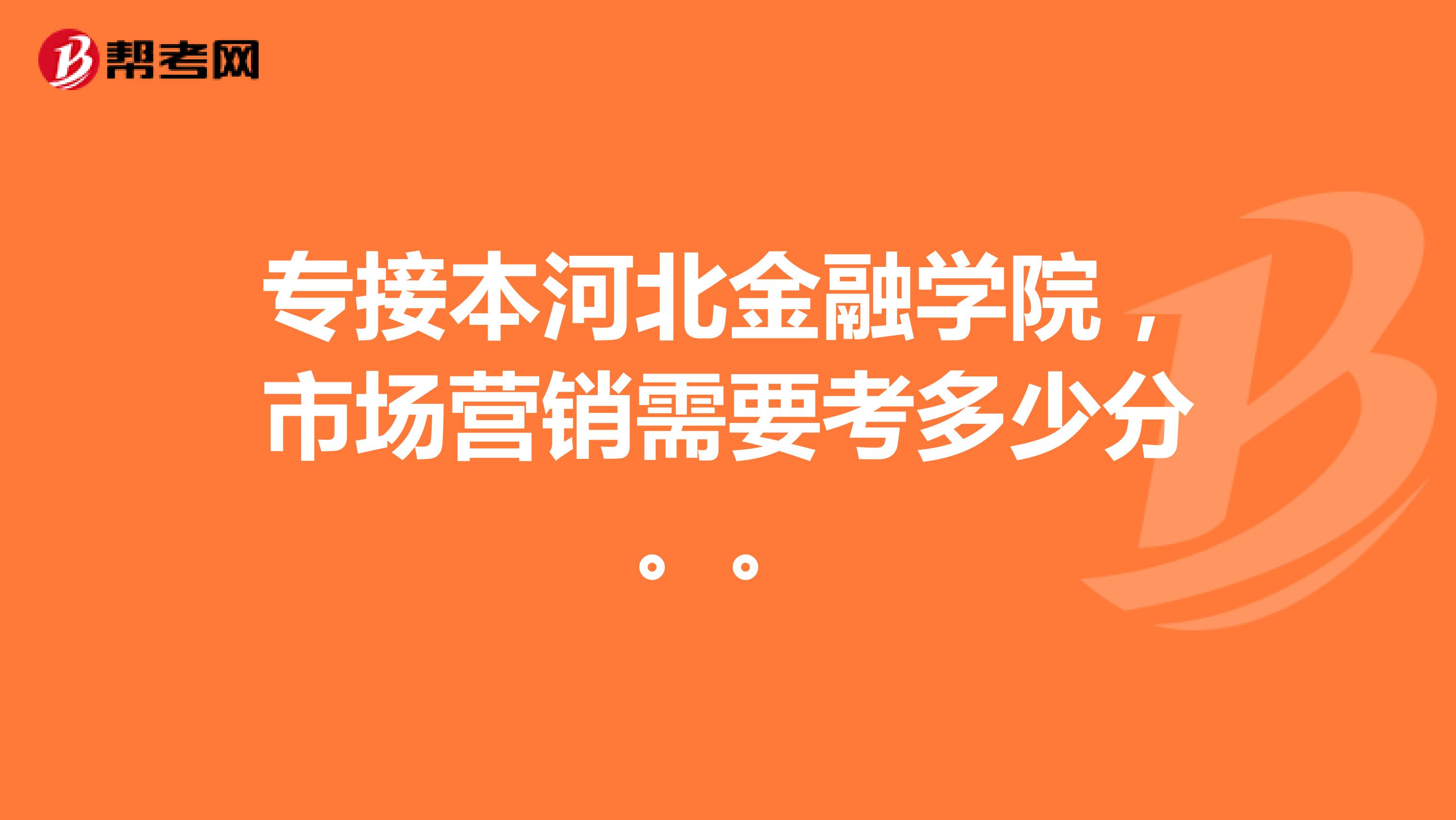 专接本河北金融学院，市场营销需要考多少分。。
