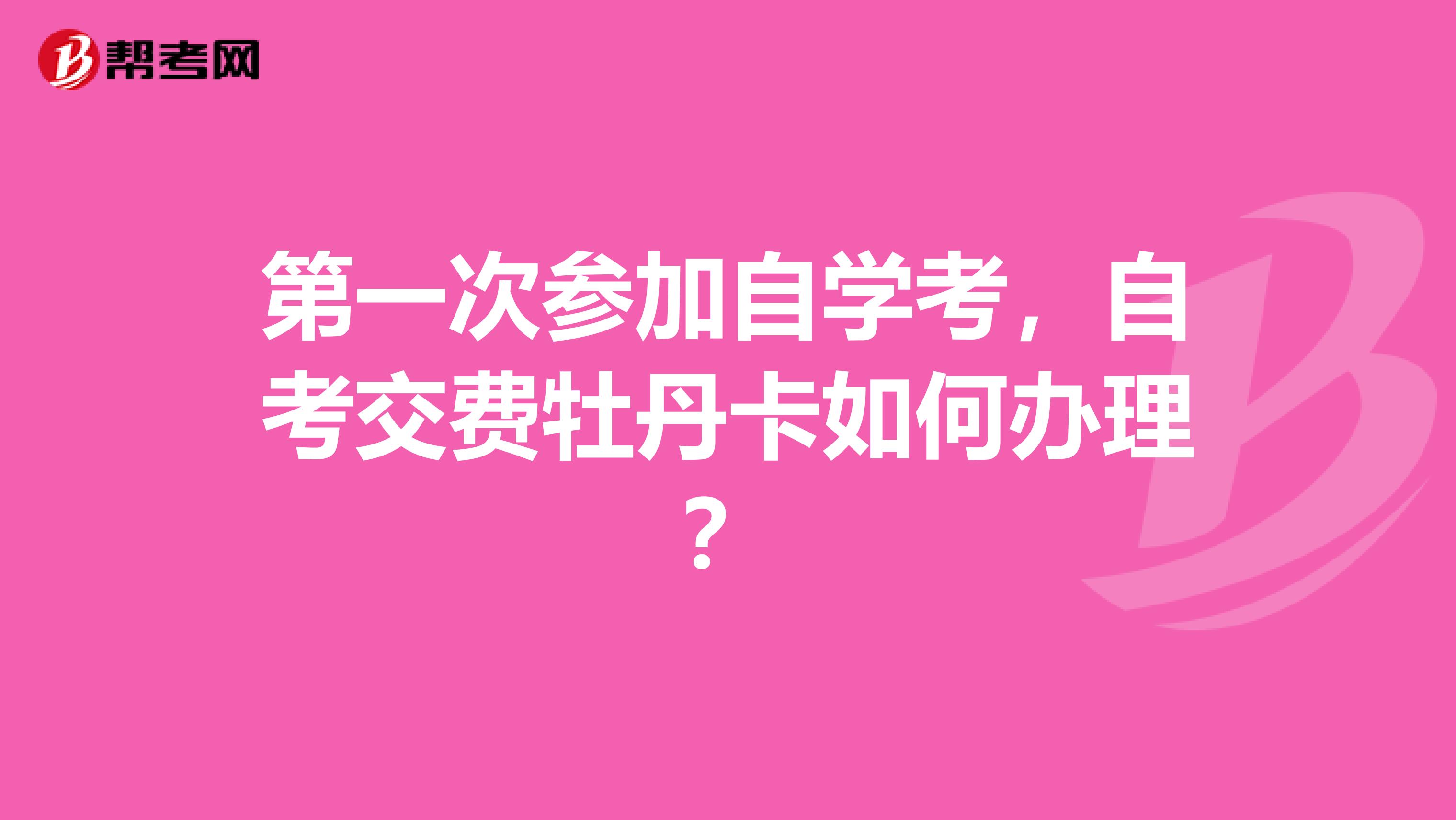 第一次参加自学考,自考交费牡丹卡如何办理?