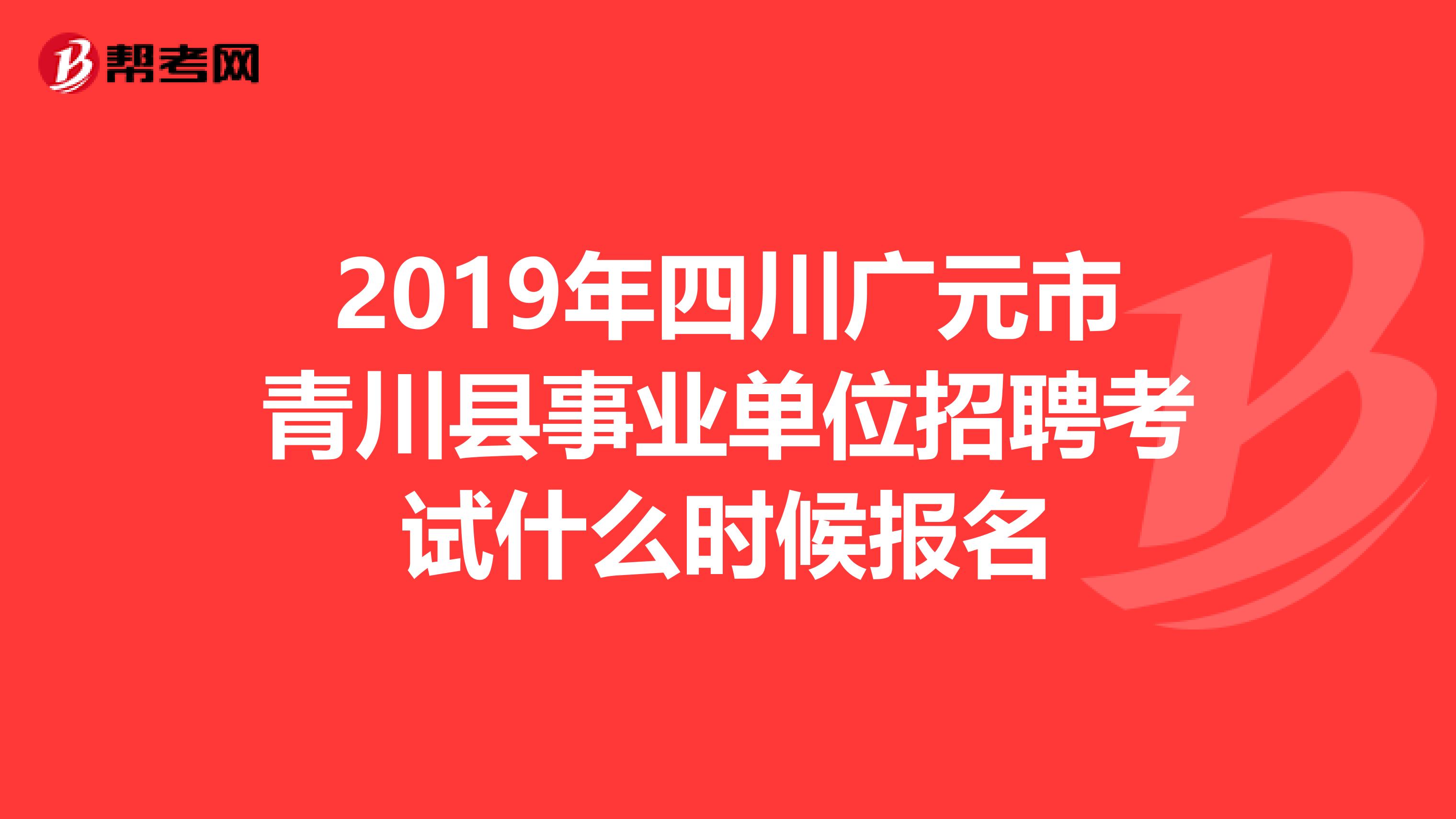 2019年四川廣元市青川縣事業單位招聘考試什么時候報名