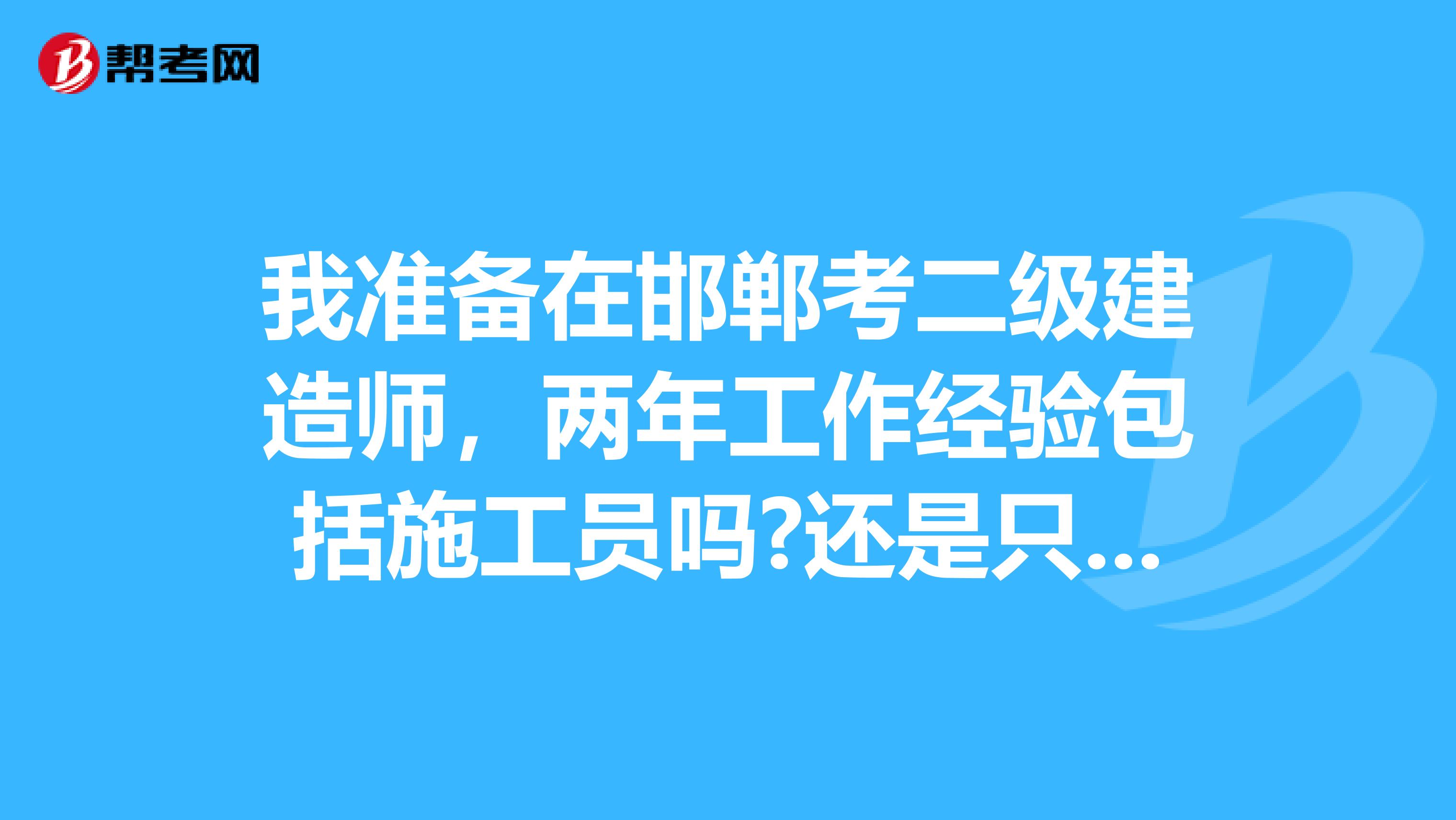 我准备在邯郸考二级建造师,两年工作经验包括施工员吗?还是只能当管理者?