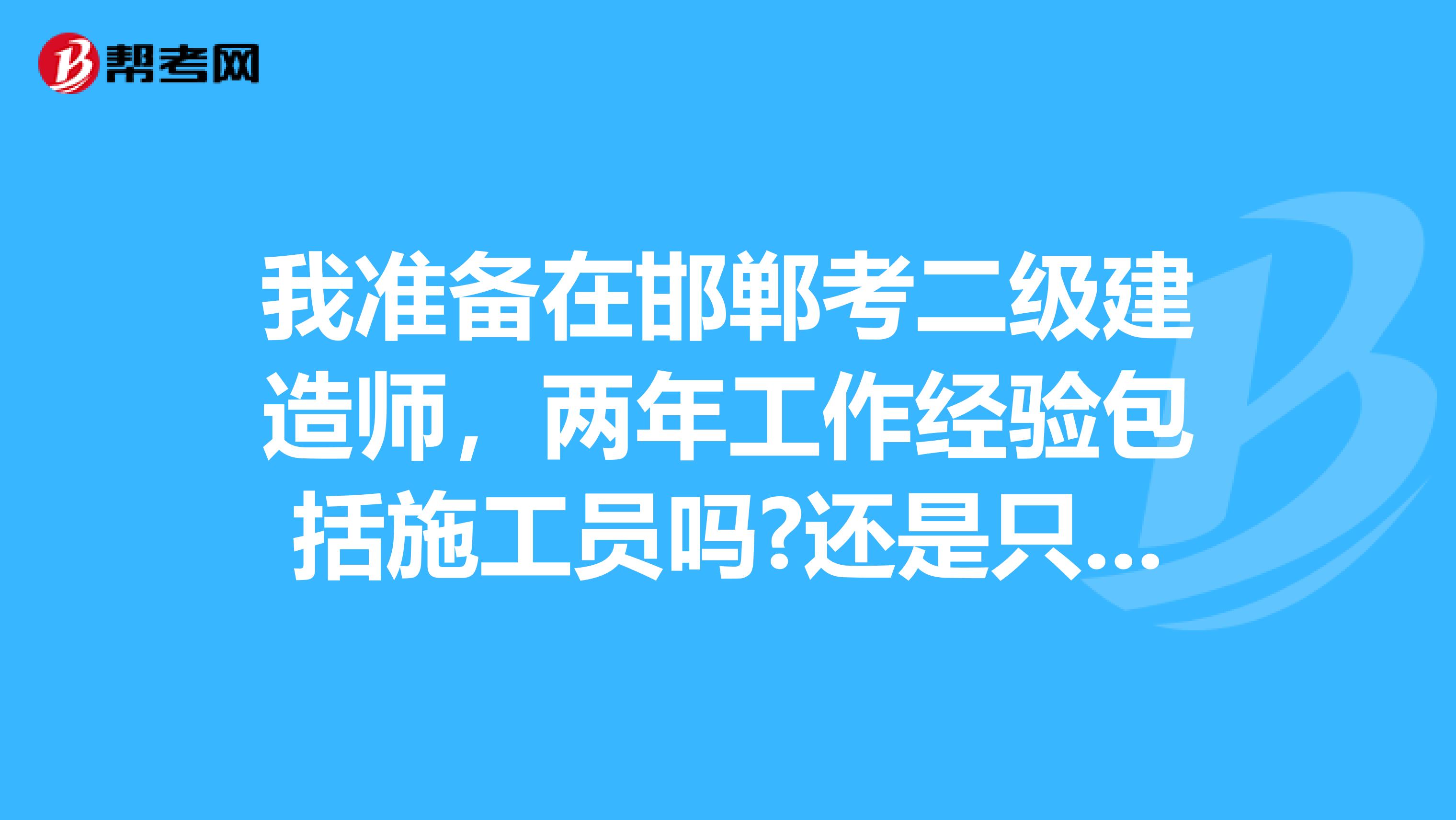 我准备在邯郸考二级建造师，两年工作经验包括施工员吗?还是只能当管理者？