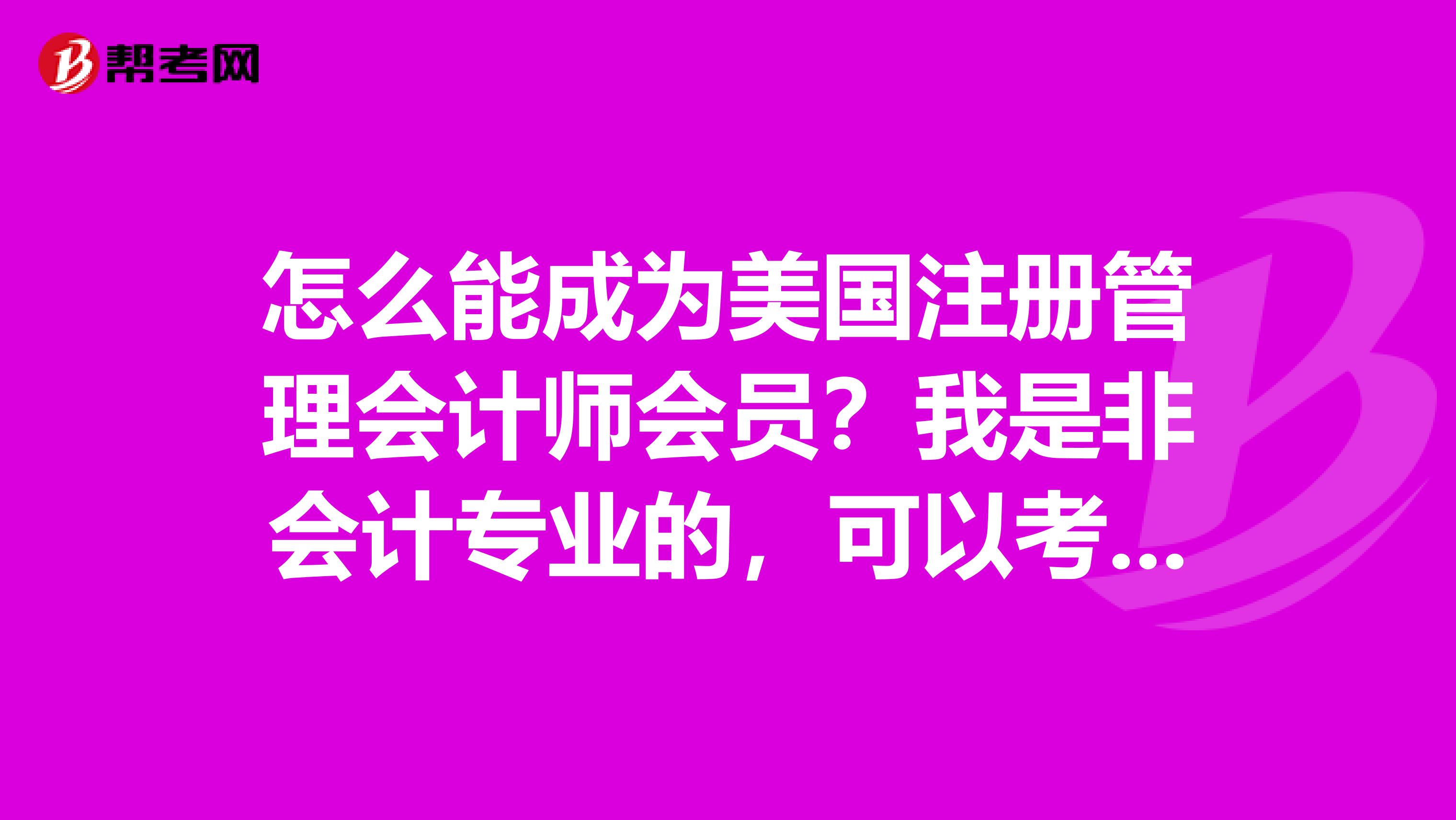 怎么能成為美國注冊管理會(huì)計(jì)師會(huì)員？我是非會(huì)計(jì)專業(yè)的，可以考嗎？