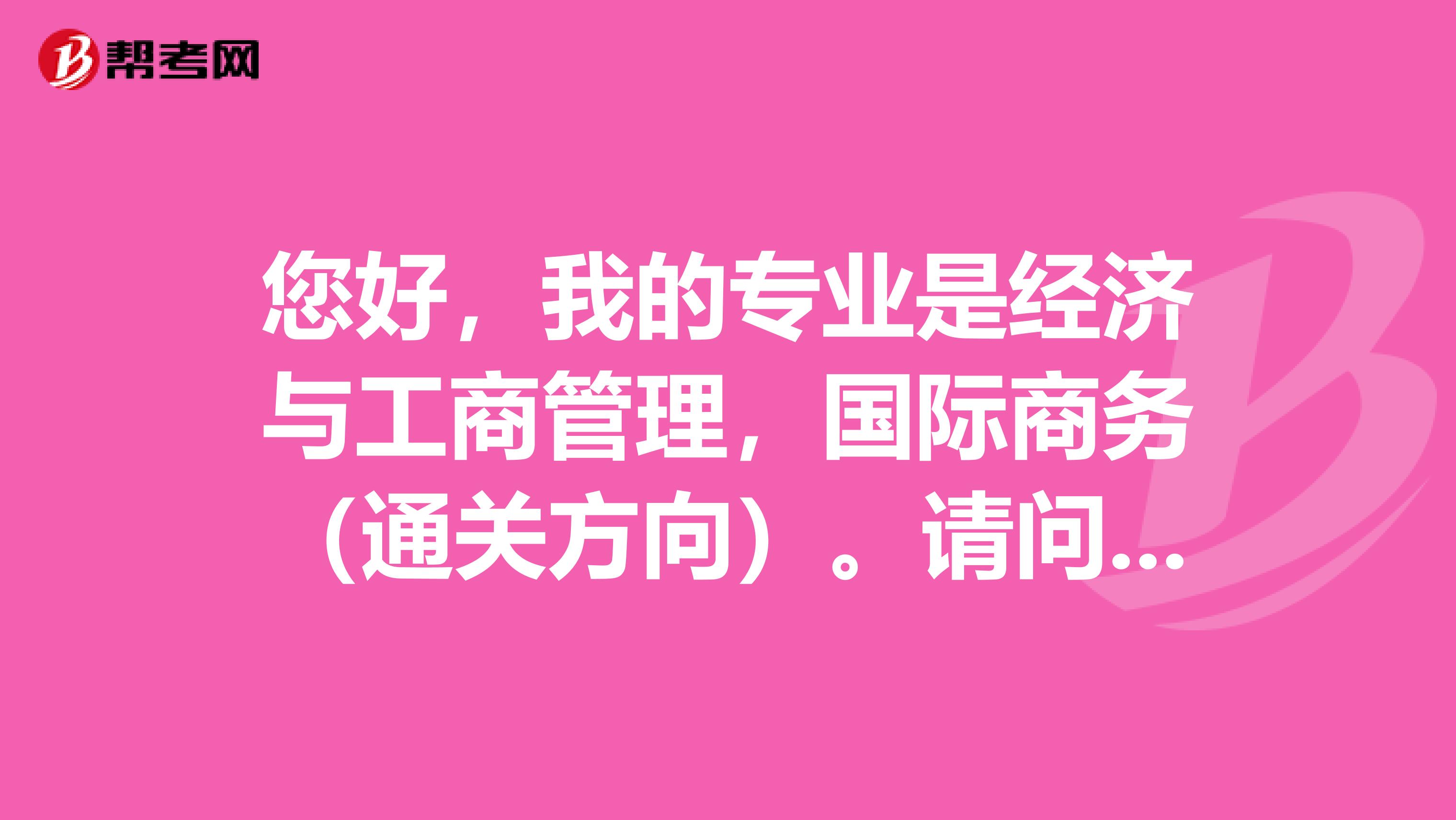 您好,我的专业是经济与工商管理,国际商务(通关方向)。请问可以报哪些专业限制啊,比如经济类?经济管理类?