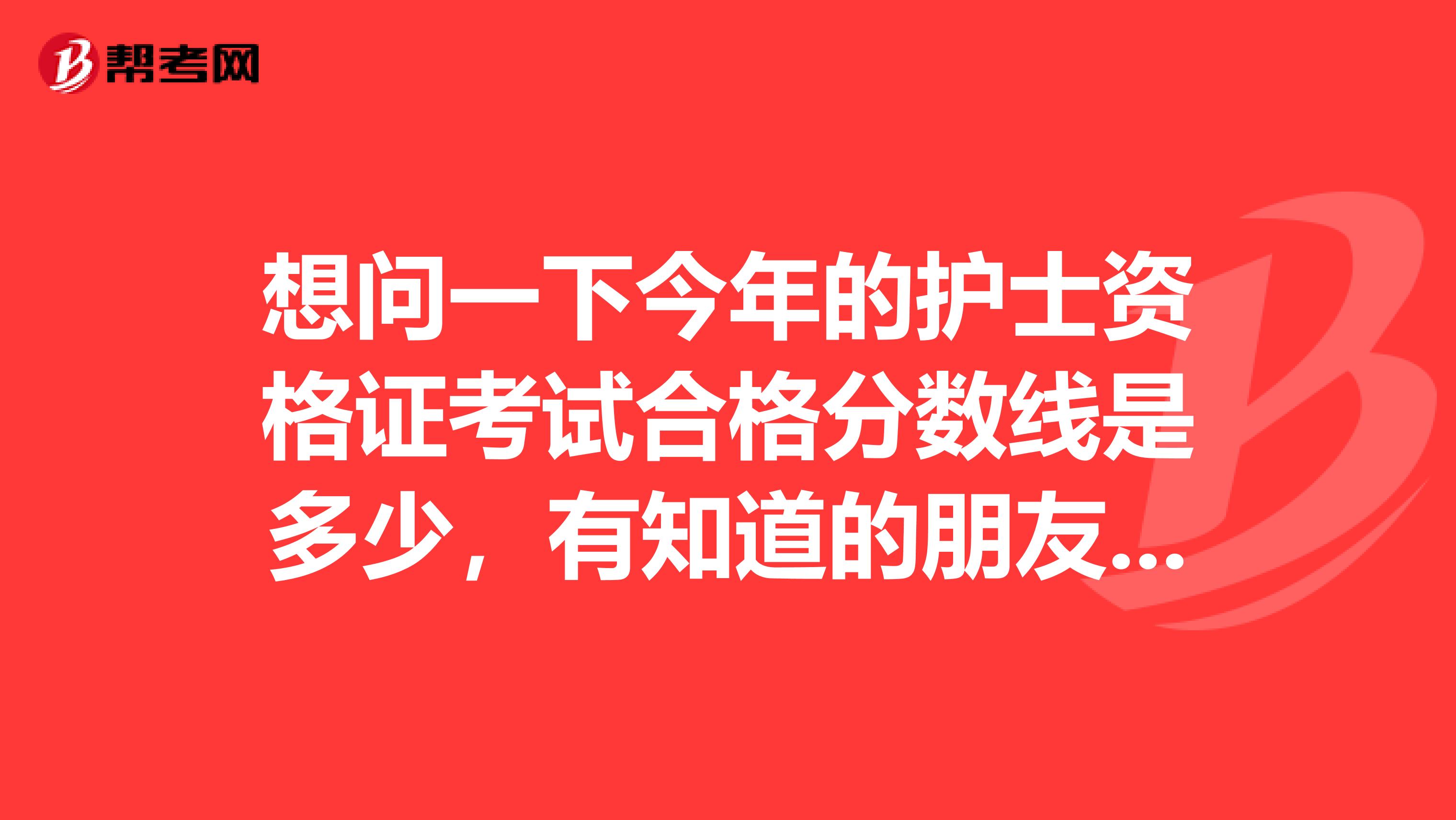 想问一下今年的护士资格证考试合格分数线是多少，有知道的朋友麻烦告诉我一下呢