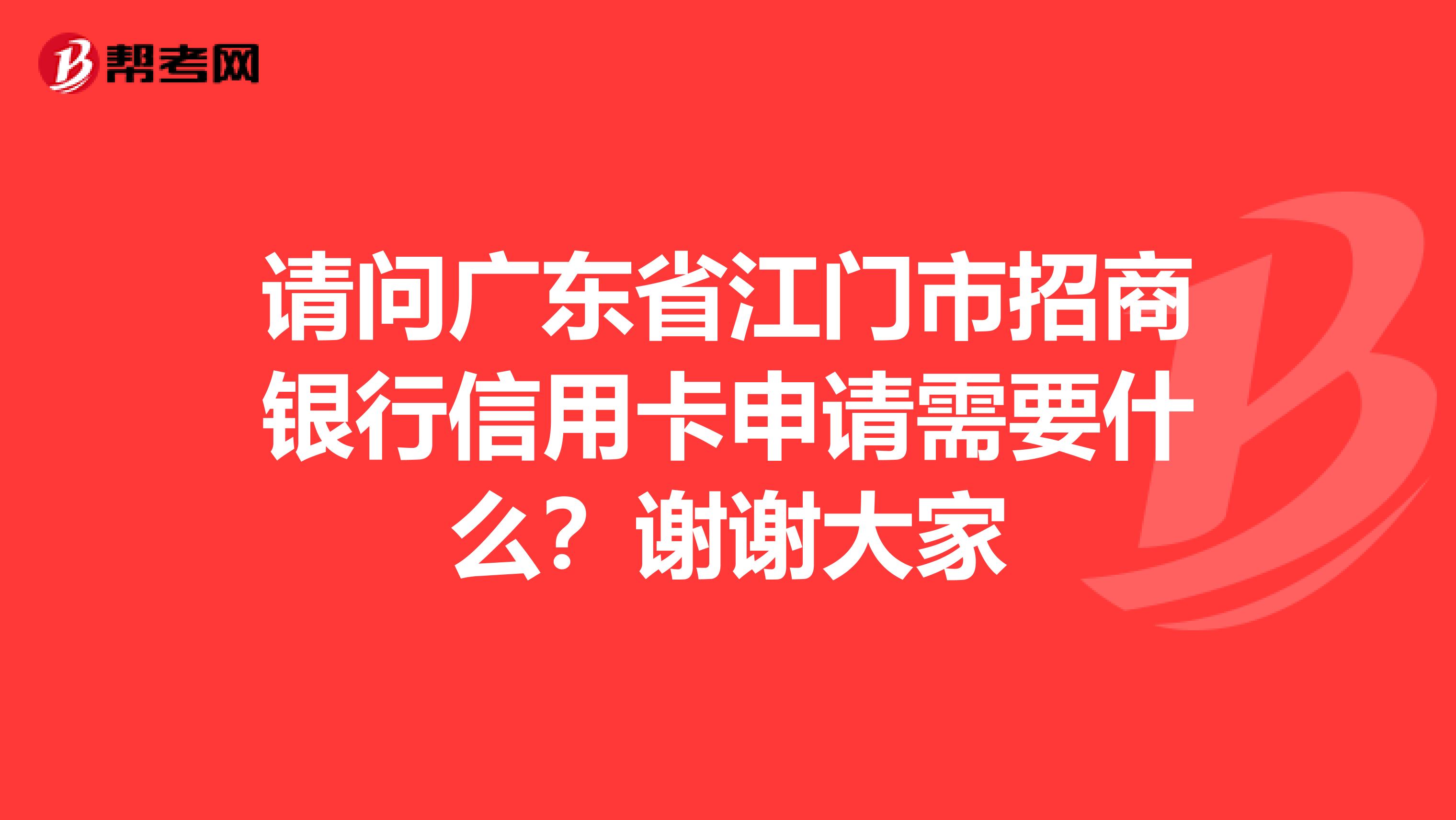 请问广东省江门市招商银行信用卡申请需要什么?谢谢大家