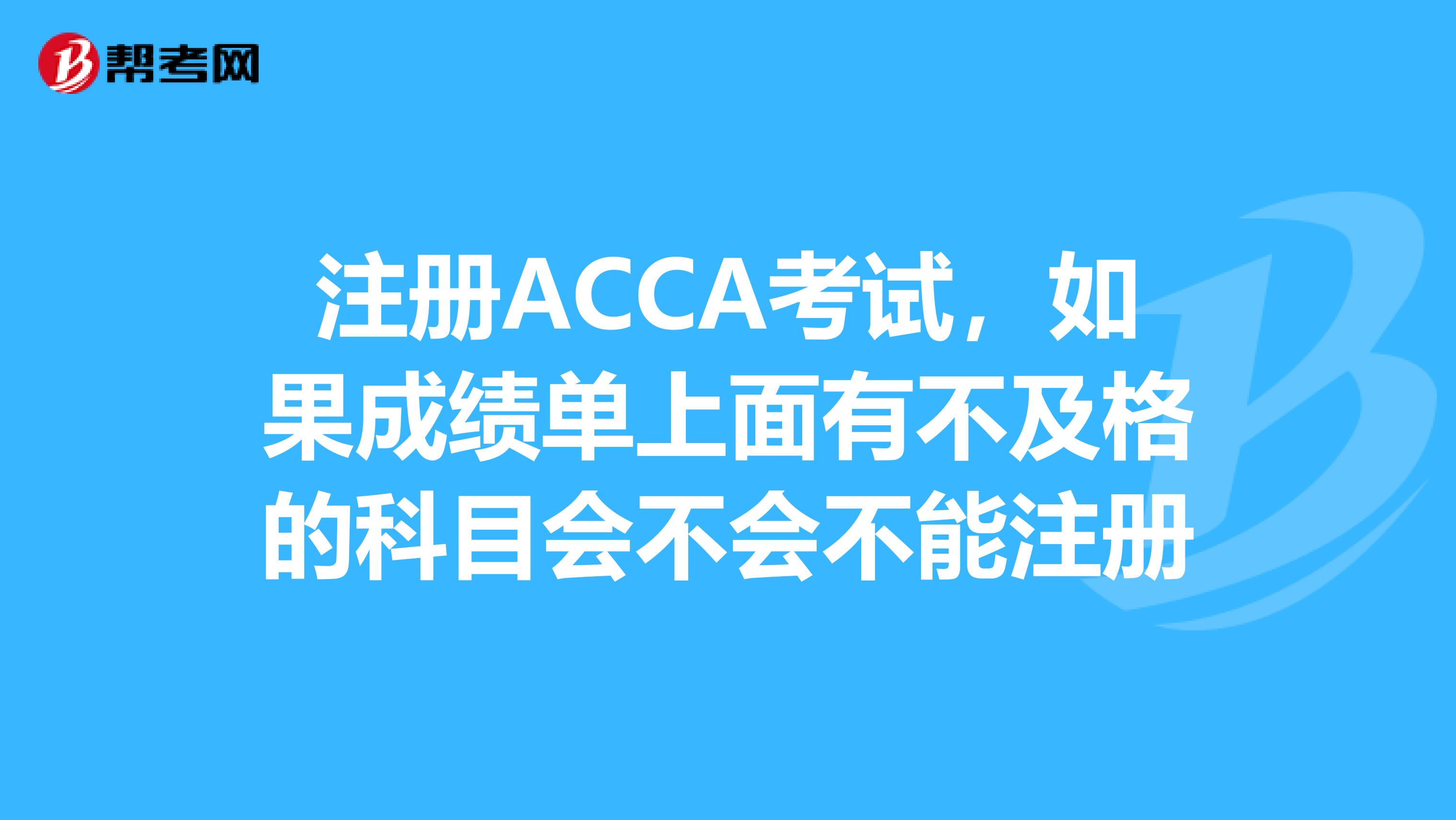 註冊acca考試,如果成績單上面有不及格的科目會不會不能註冊