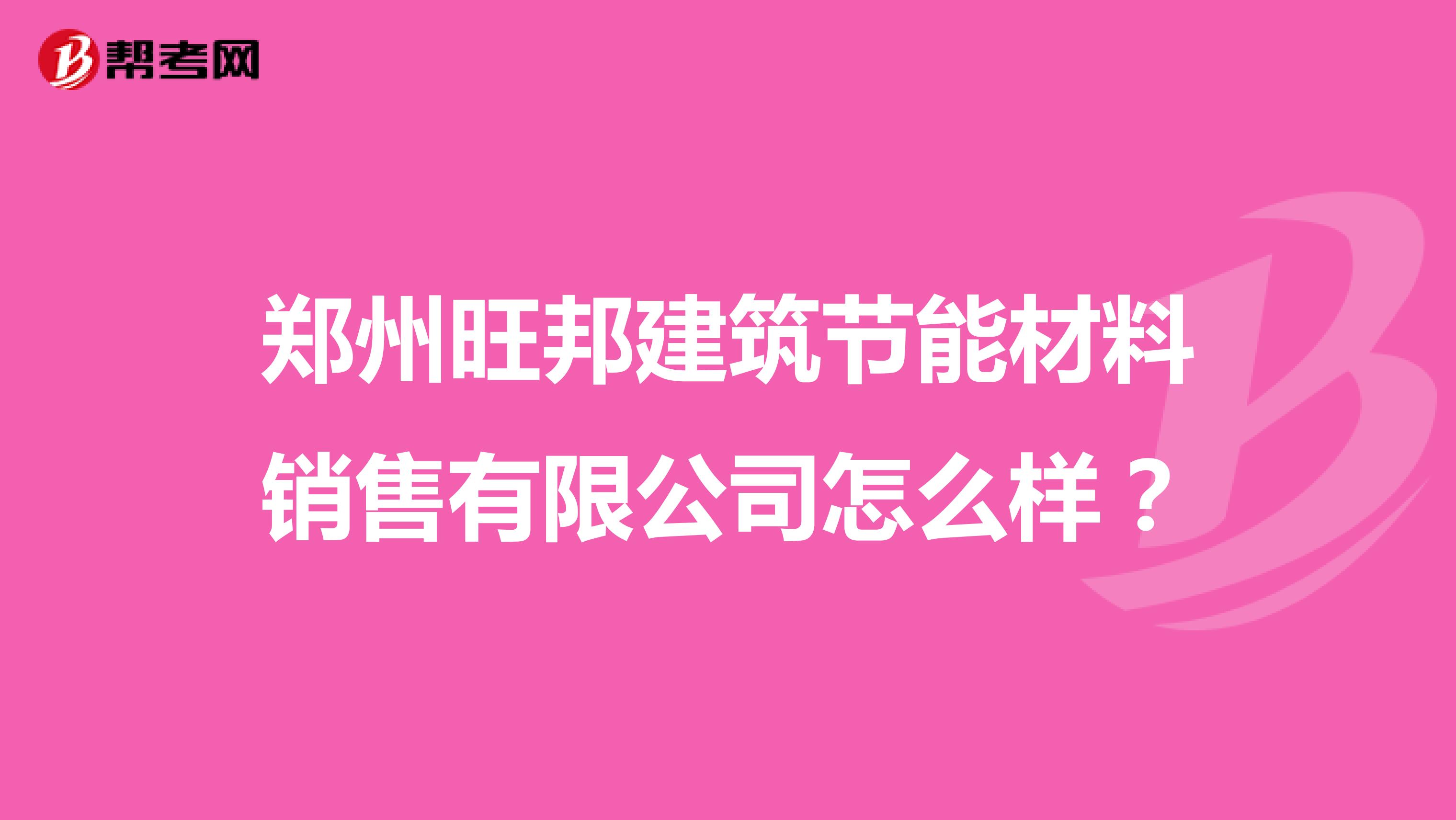 郑州旺邦建筑节能材料销售有限公司怎么样？