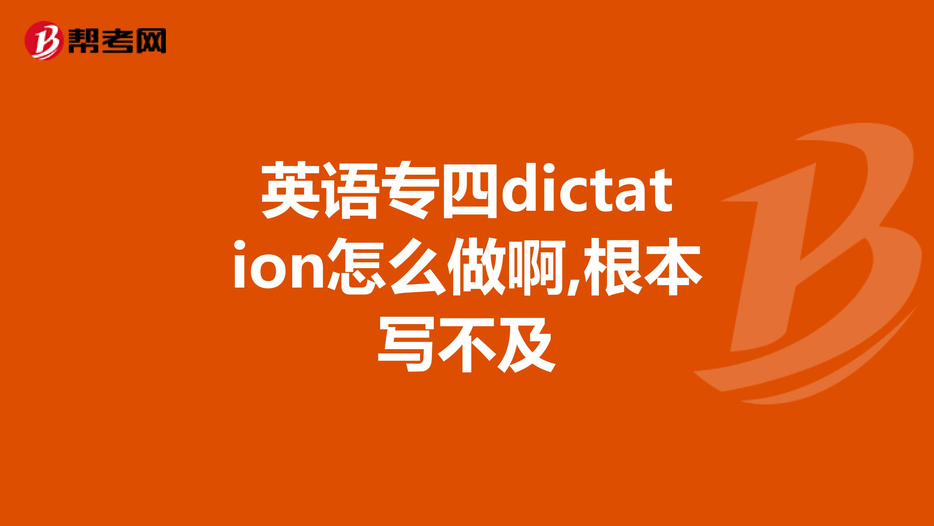 英语专四dictation怎么做啊,根本写不及