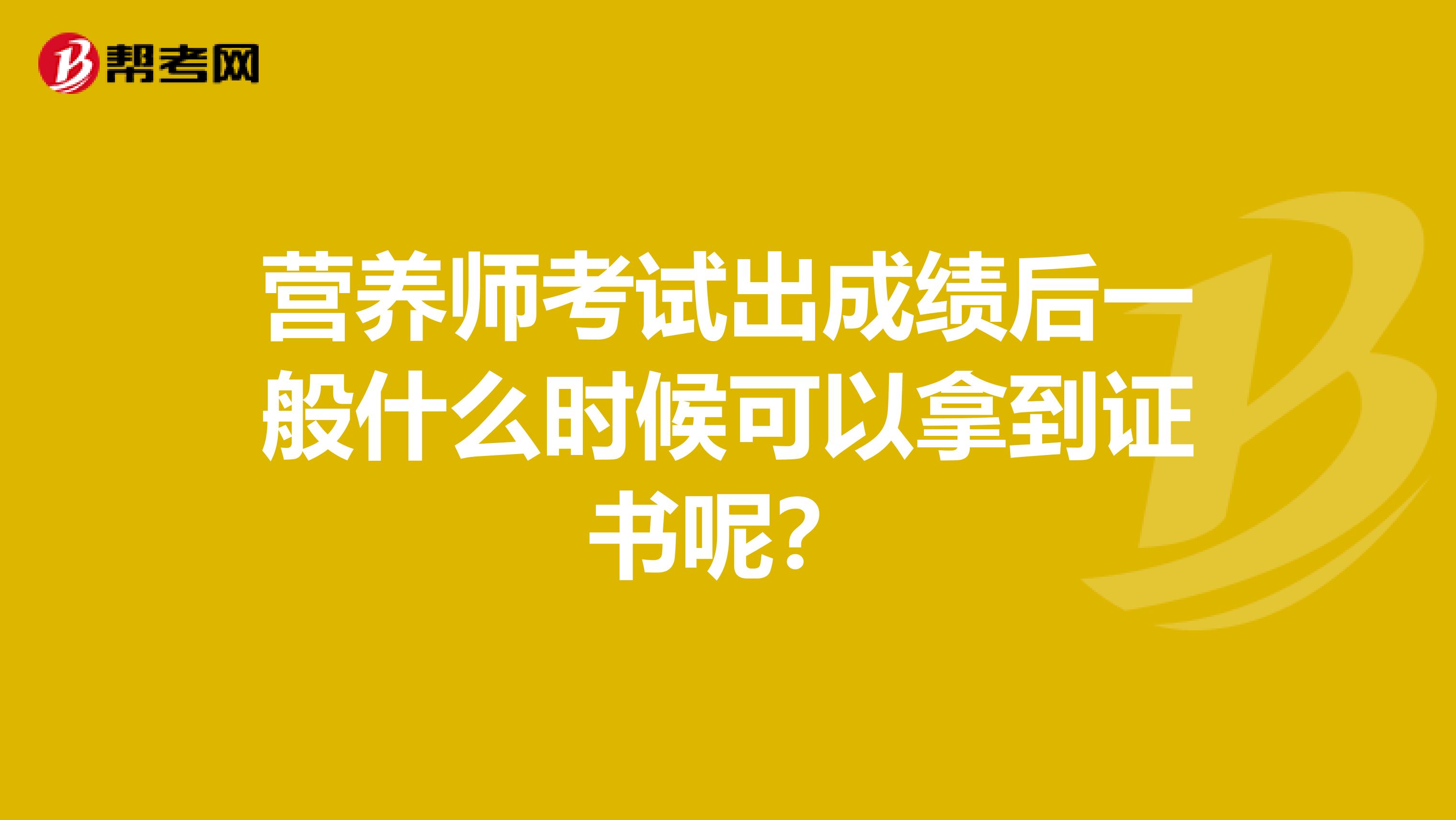 营养师考试出成绩后一般什么时候可以拿到证书呢?