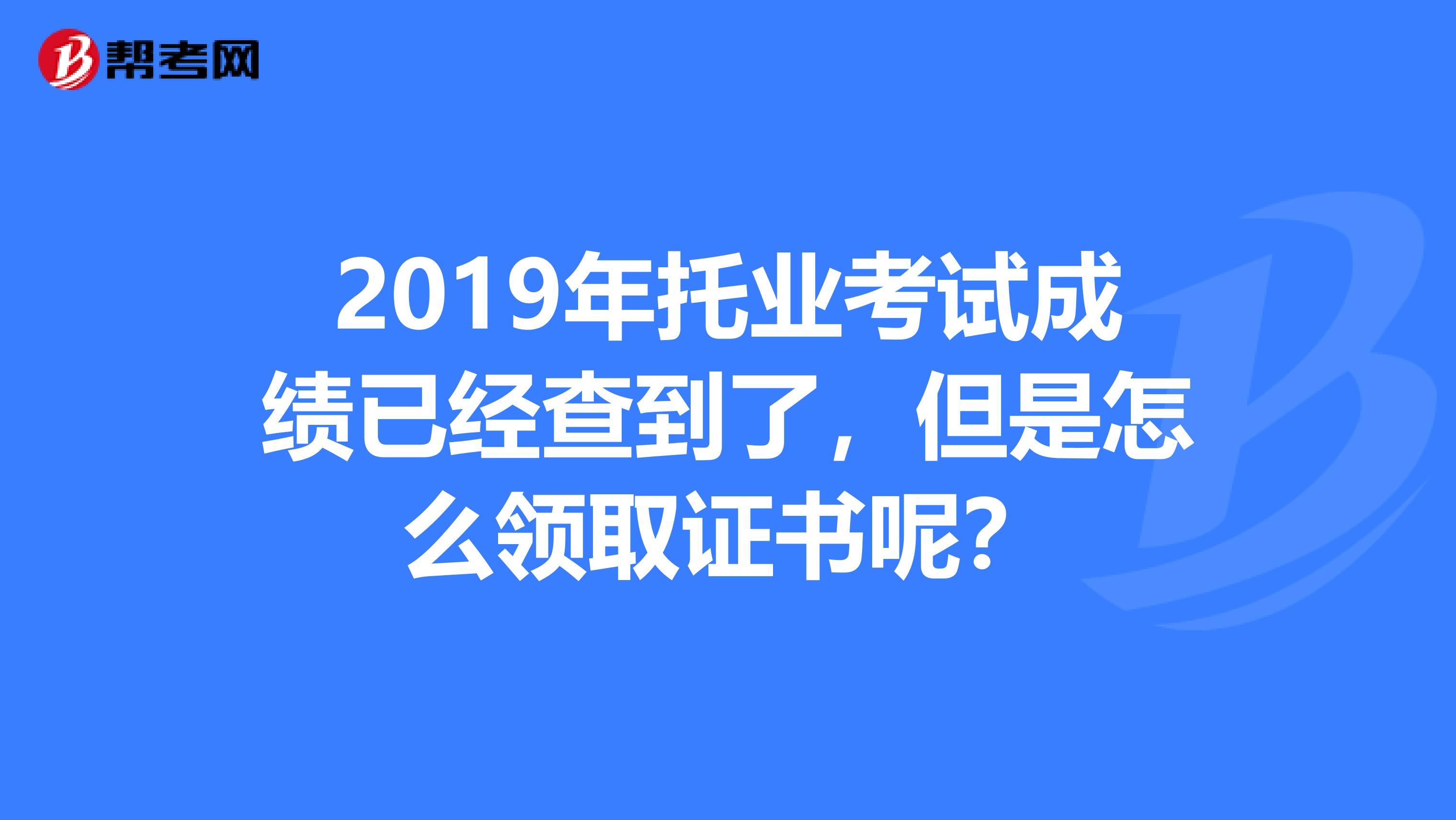 2019年托业考试成绩已经查到了,但是怎么领取证书呢?