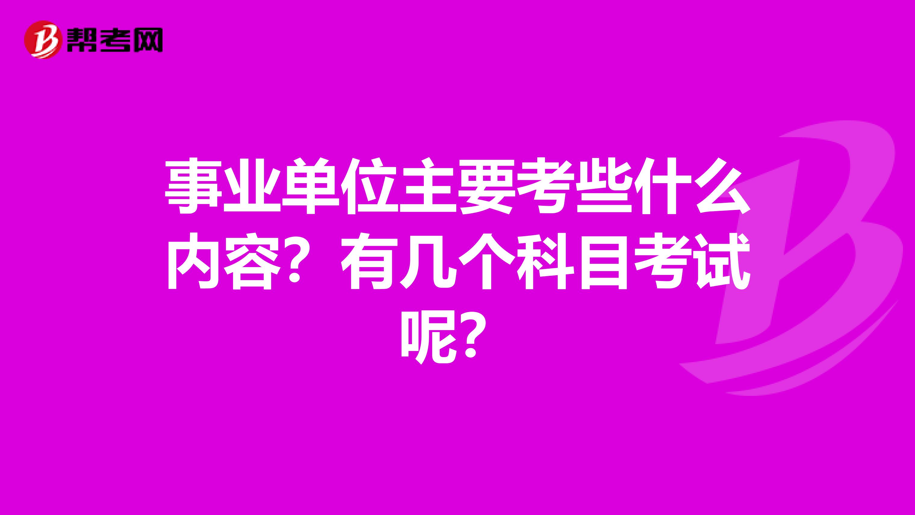 事业单位主要考些什么内容?有几个科目考试呢?