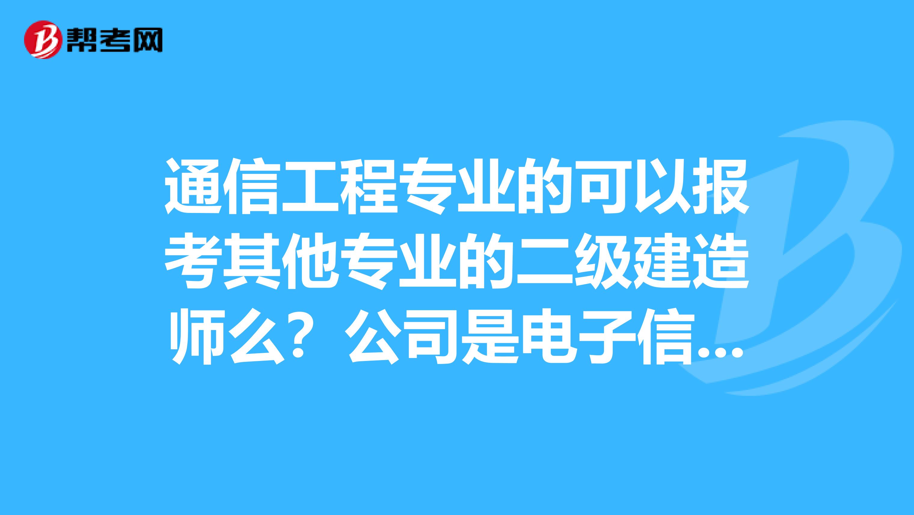 通信工程专业的可以报考其他专业的二级建造师么？公司是电子信息类的，盖的章是不是只能报电子信息类的