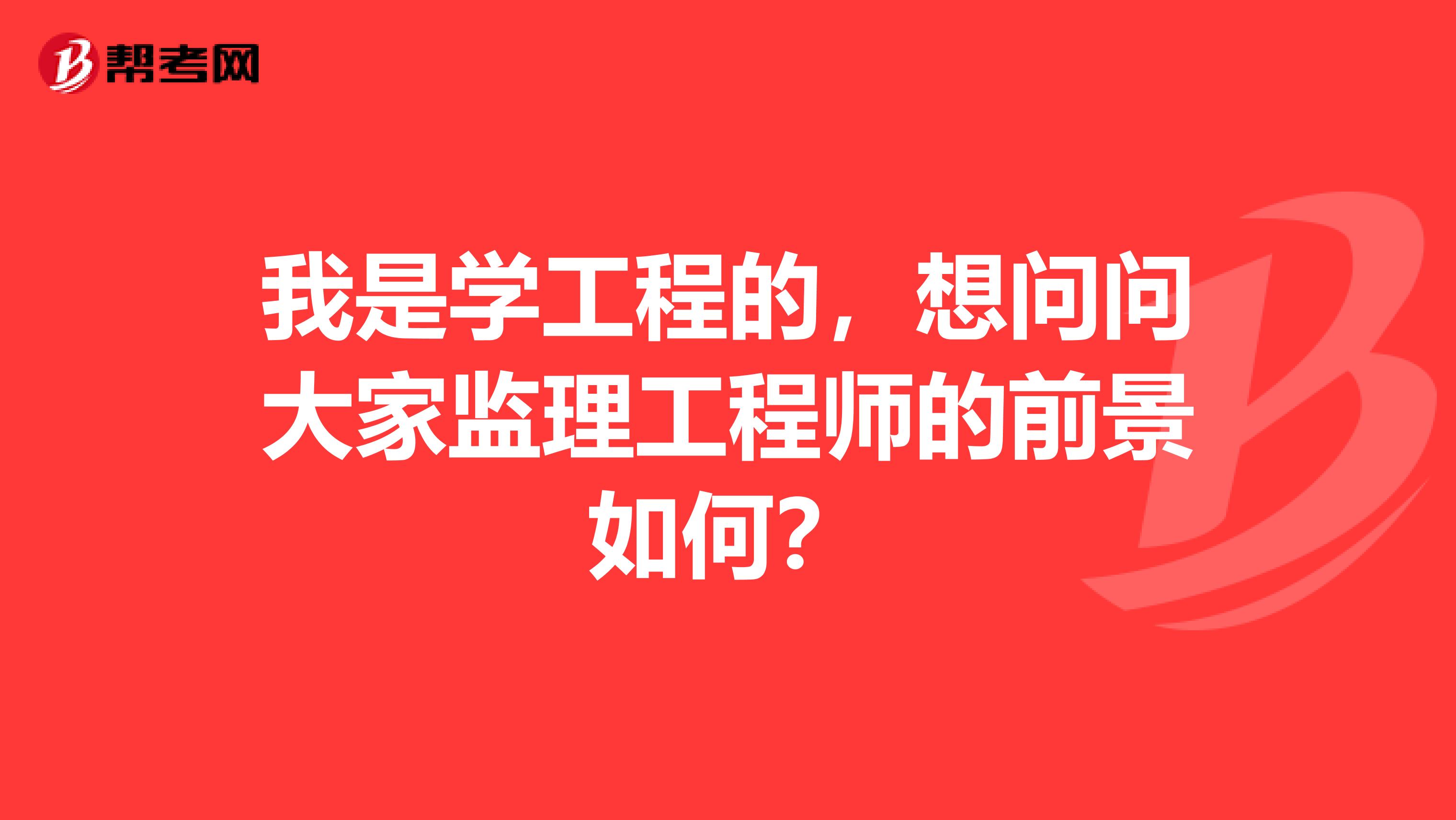 我是学工程的,想问问大家监理工程师的前景如何?