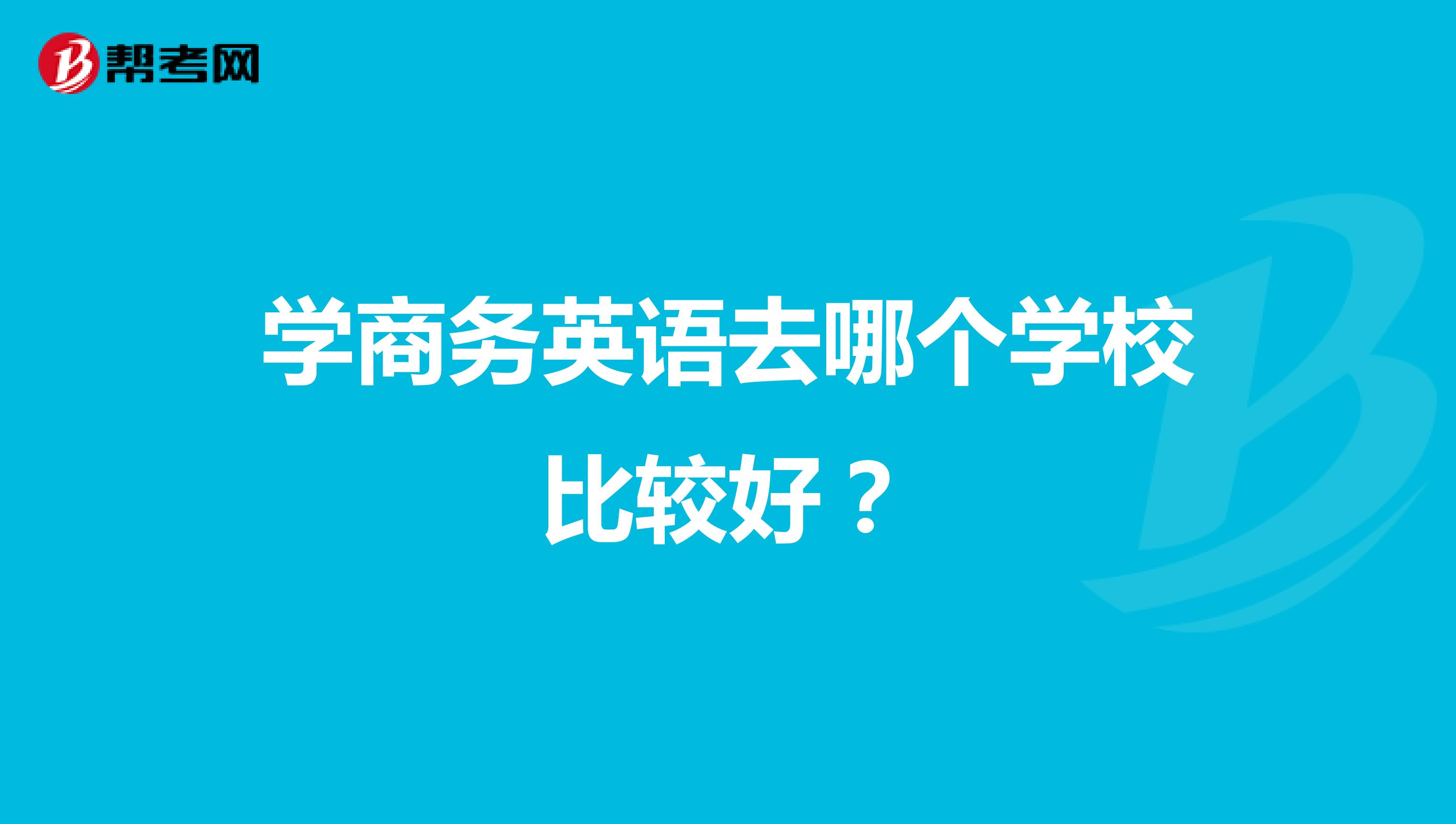 学商务英语去哪个学校比较好？