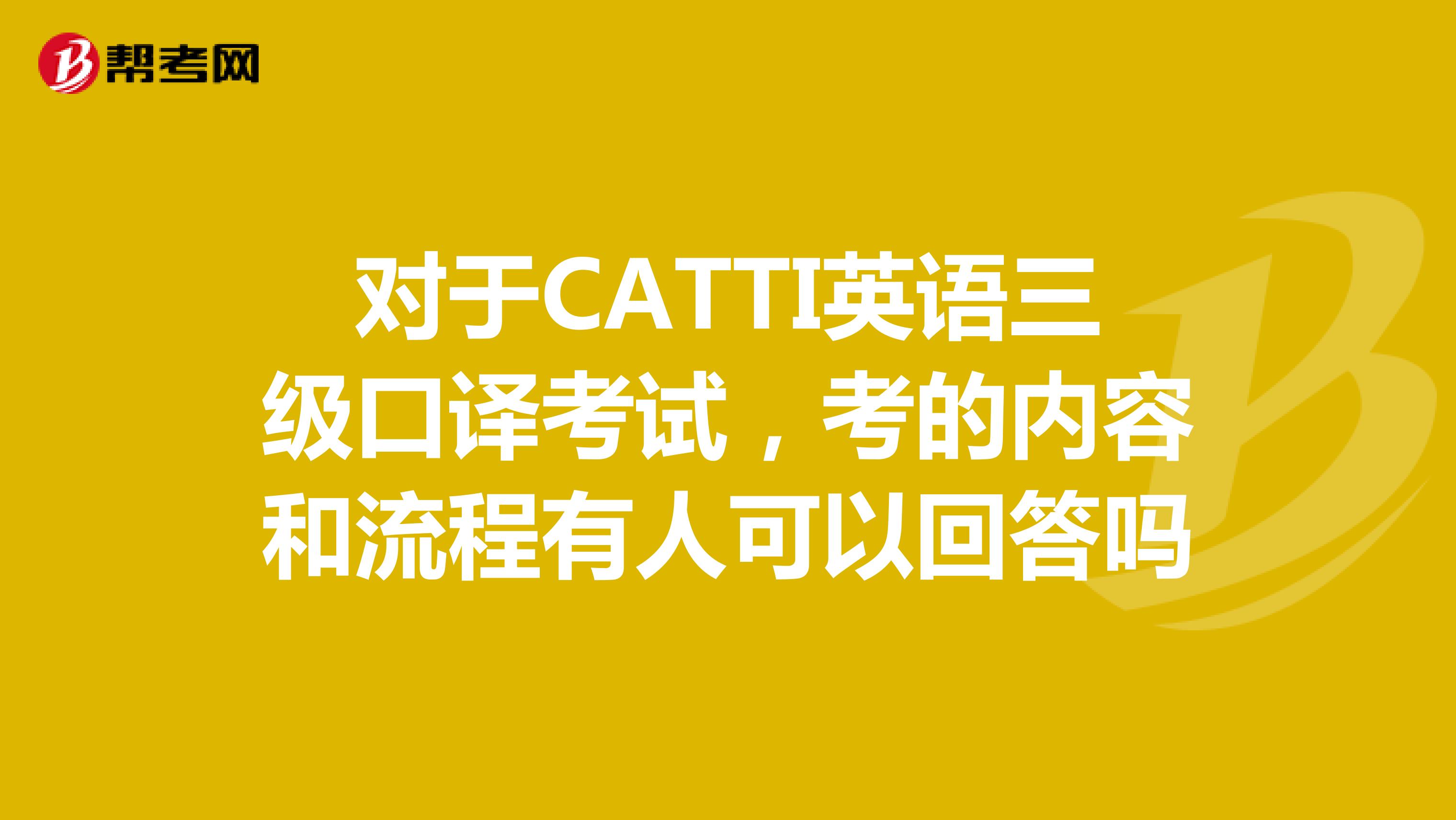 对于CATTI英语三级口译考试，考的内容和流程有人可以回答吗