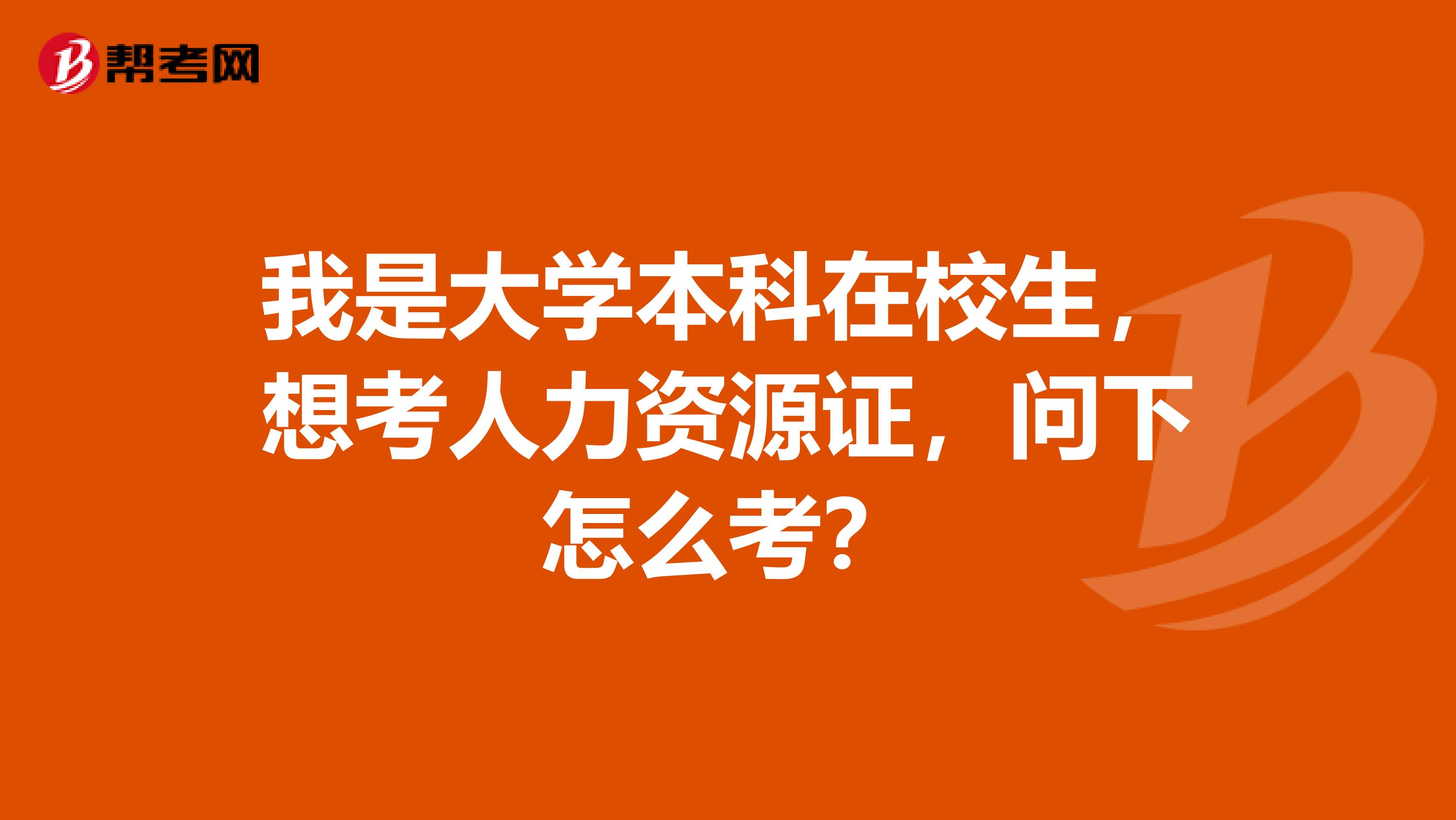我是大学本科在校生，想考人力资源证，问下怎么考？