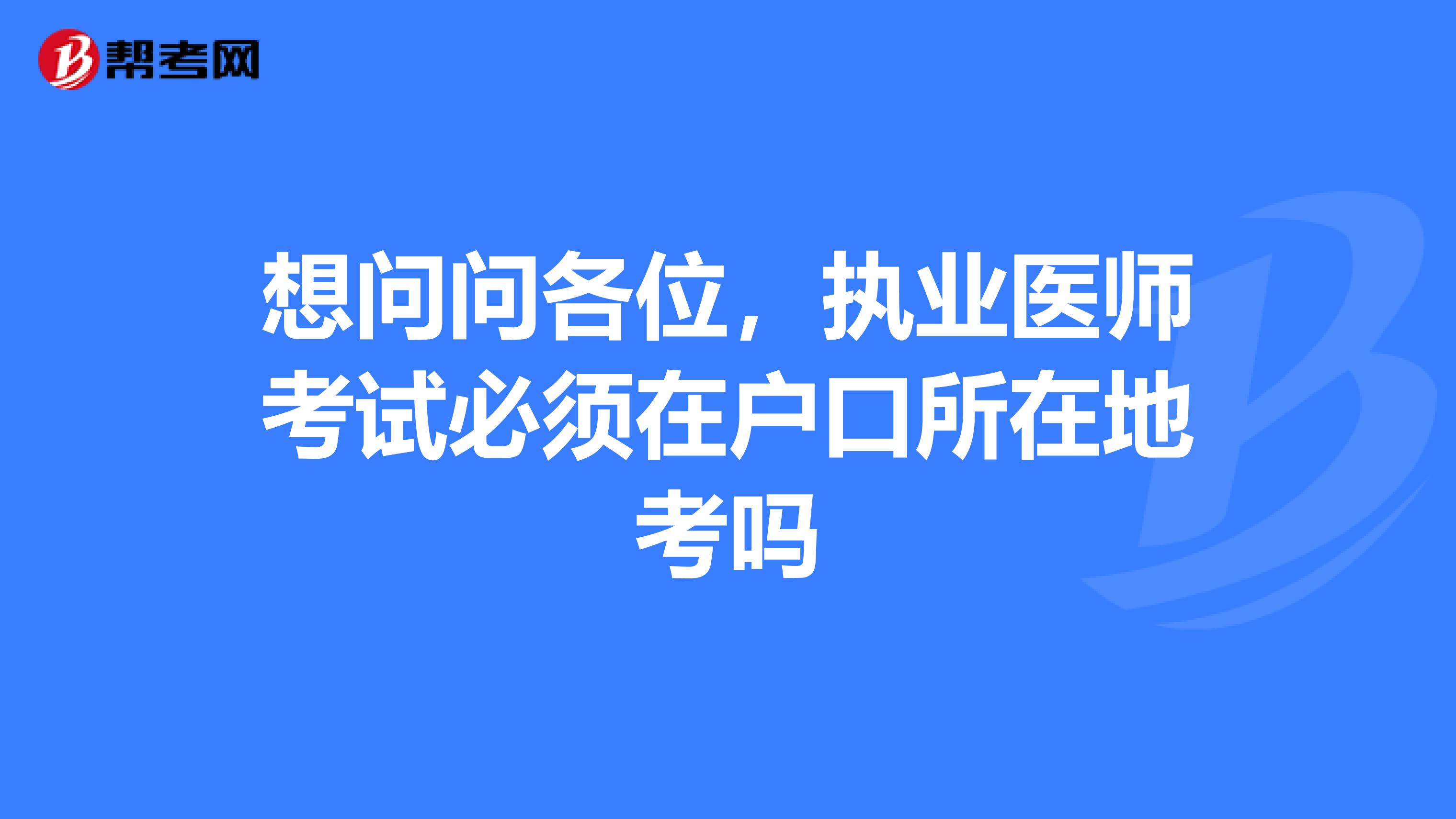 想问问各位，执业医师考试必须在户口所在地考吗