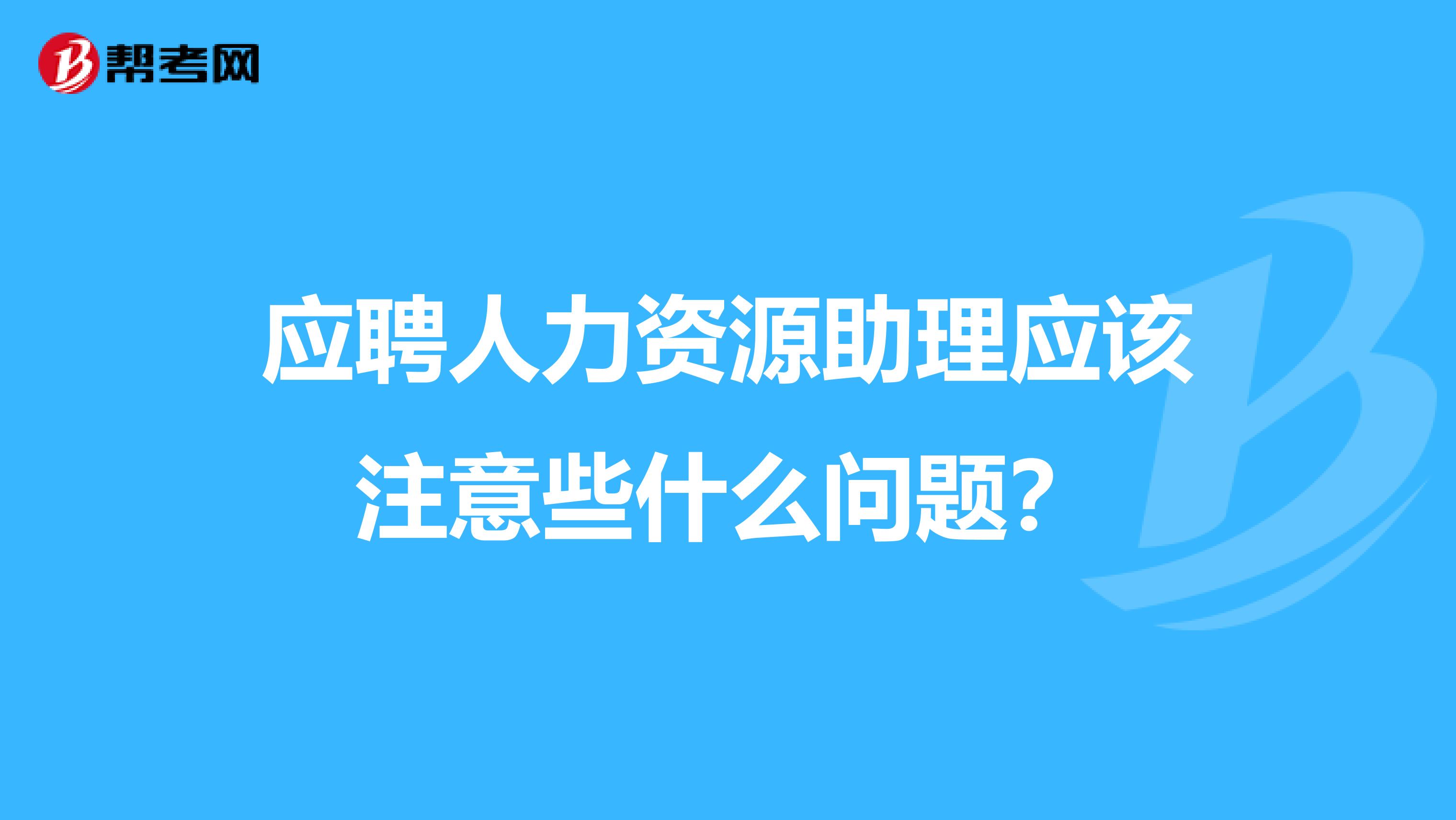 应聘人力资源助理应该注意些什么问题?