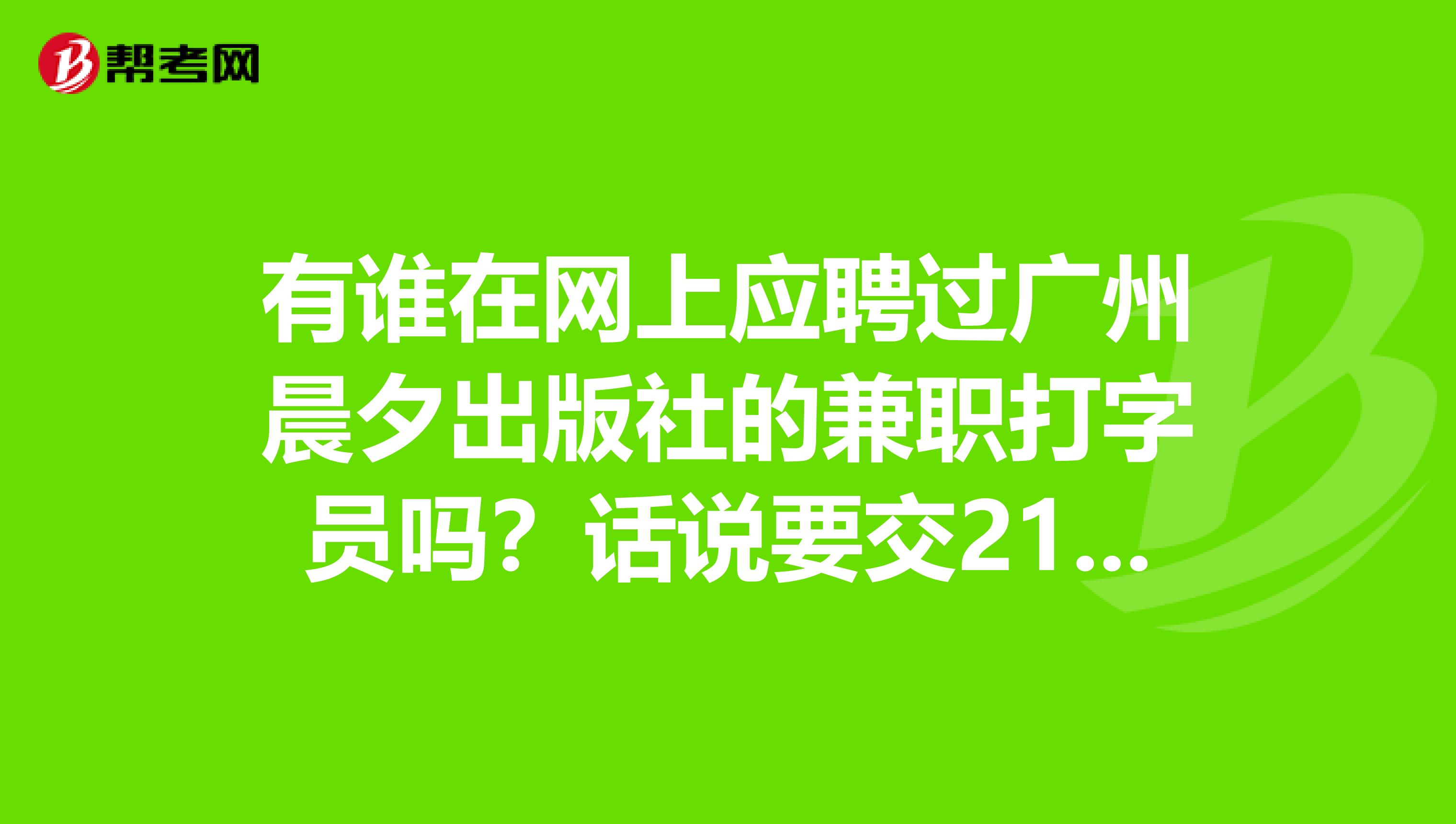 有谁在网上应聘过广州晨夕出版社的兼职打字员吗？话说要交218元的确认金，有没有知道到底靠谱吗？