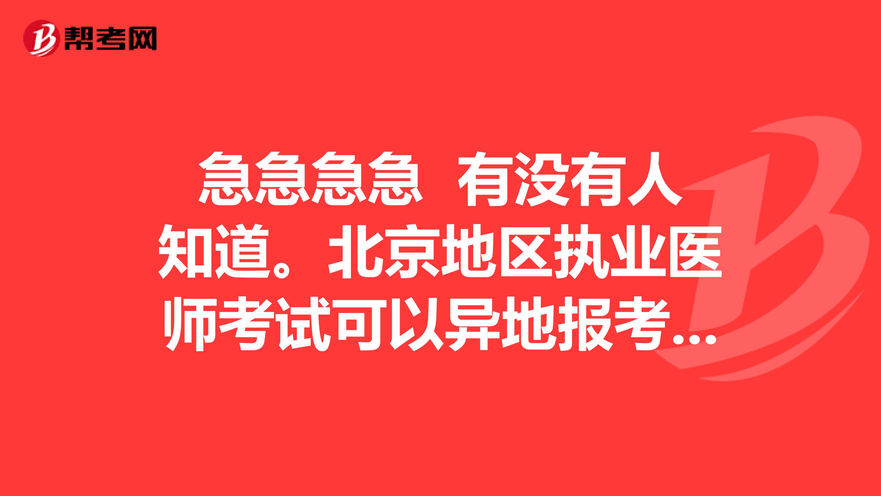 急急急急 有没有人知道。北京地区执业医师考试可以异地报考吗？