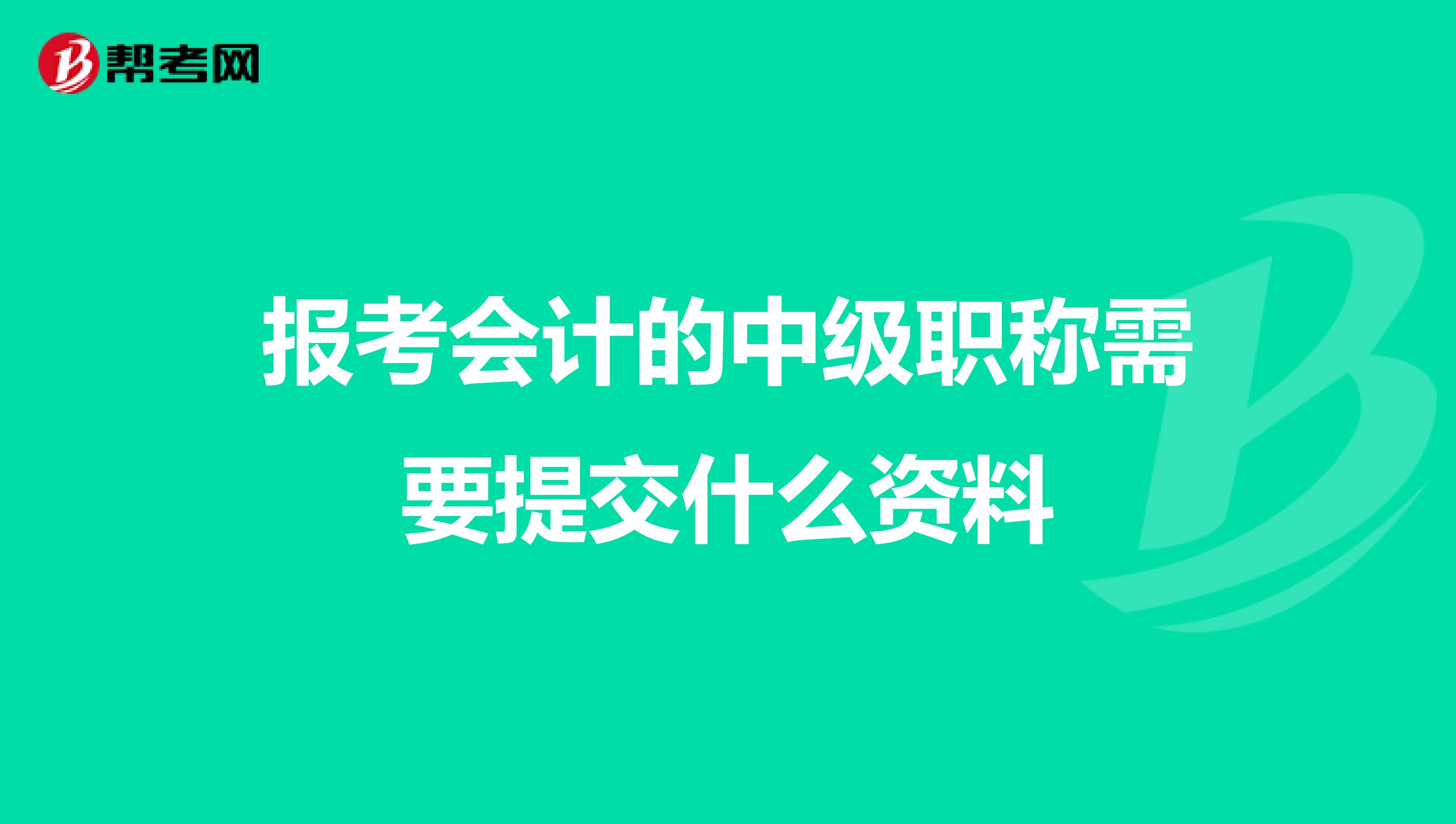 报考会计的中级职称需要提交什么资料